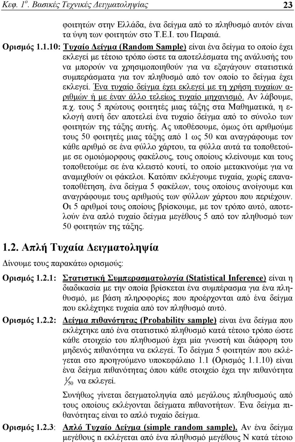 για τον πληθυσμό από τον οποίο το δείγμα έχει εκλεγεί. Ένα τυχαίο δείγμα έχει εκλεγεί με τη χρήση τυχαίων α- ριθμών ή με έναν άλλο τελείως τυχαίο μηχανισμό. Αν λάβουμε, π.χ. τους 5 πρώτους φοιτητές μιας τάξης στα Μαθηματικά, η ε- κλογή αυτή δεν αποτελεί ένα τυχαίο δείγμα από το σύνολο των φοιτητών της τάξης αυτής.