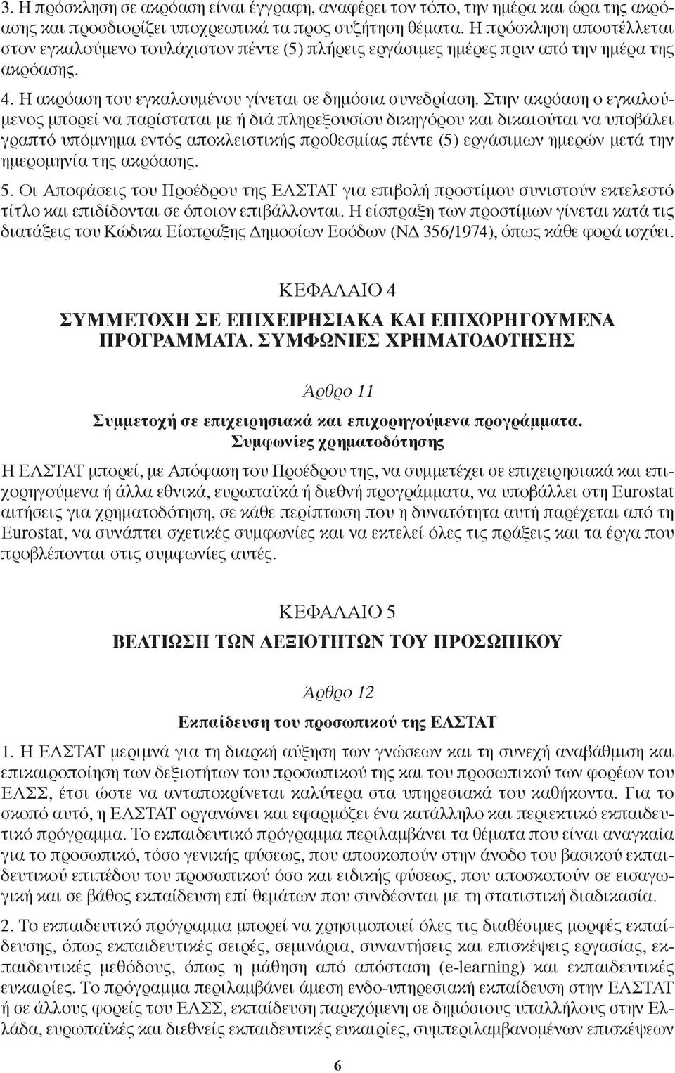 Στην ακρόαση ο εγκαλούμενος μπορεί να παρίσταται με ή διά πληρεξουσίου δικηγόρου και δικαιούται να υποβάλει γραπτό υπόμνημα εντός αποκλειστικής προθεσμίας πέντε (5) εργάσιμων ημερών μετά την