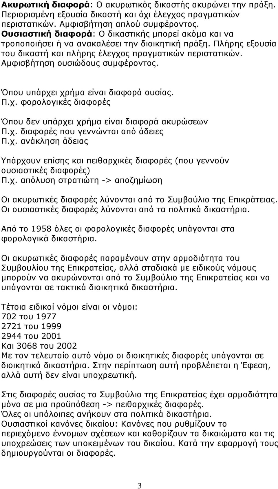 Αµφισβήτηση ουσιώδους συµφέροντος. Όπου υπάρχει χρήµα είναι διαφορά ουσίας. Π.χ. φορολογικές διαφορές Όπου δεν υπάρχει χρήµα είναι διαφορά ακυρώσεων Π.χ. διαφορές που γεννώνται από άδειες Π.χ. ανάκληση άδειας Υπάρχουν επίσης και πειθαρχικές διαφορές (που γεννούν ουσιαστικές διαφορές) Π.