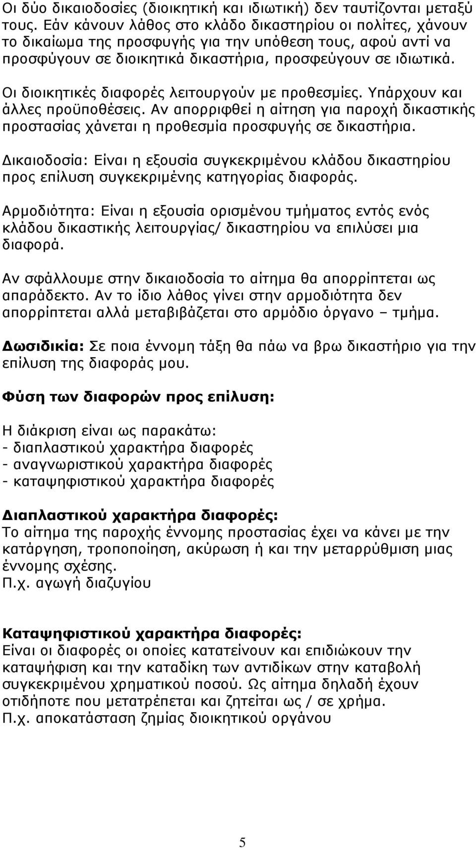 Οι διοικητικές διαφορές λειτουργούν µε προθεσµίες. Υπάρχουν και άλλες προϋποθέσεις. Αν απορριφθεί η αίτηση για παροχή δικαστικής προστασίας χάνεται η προθεσµία προσφυγής σε δικαστήρια.