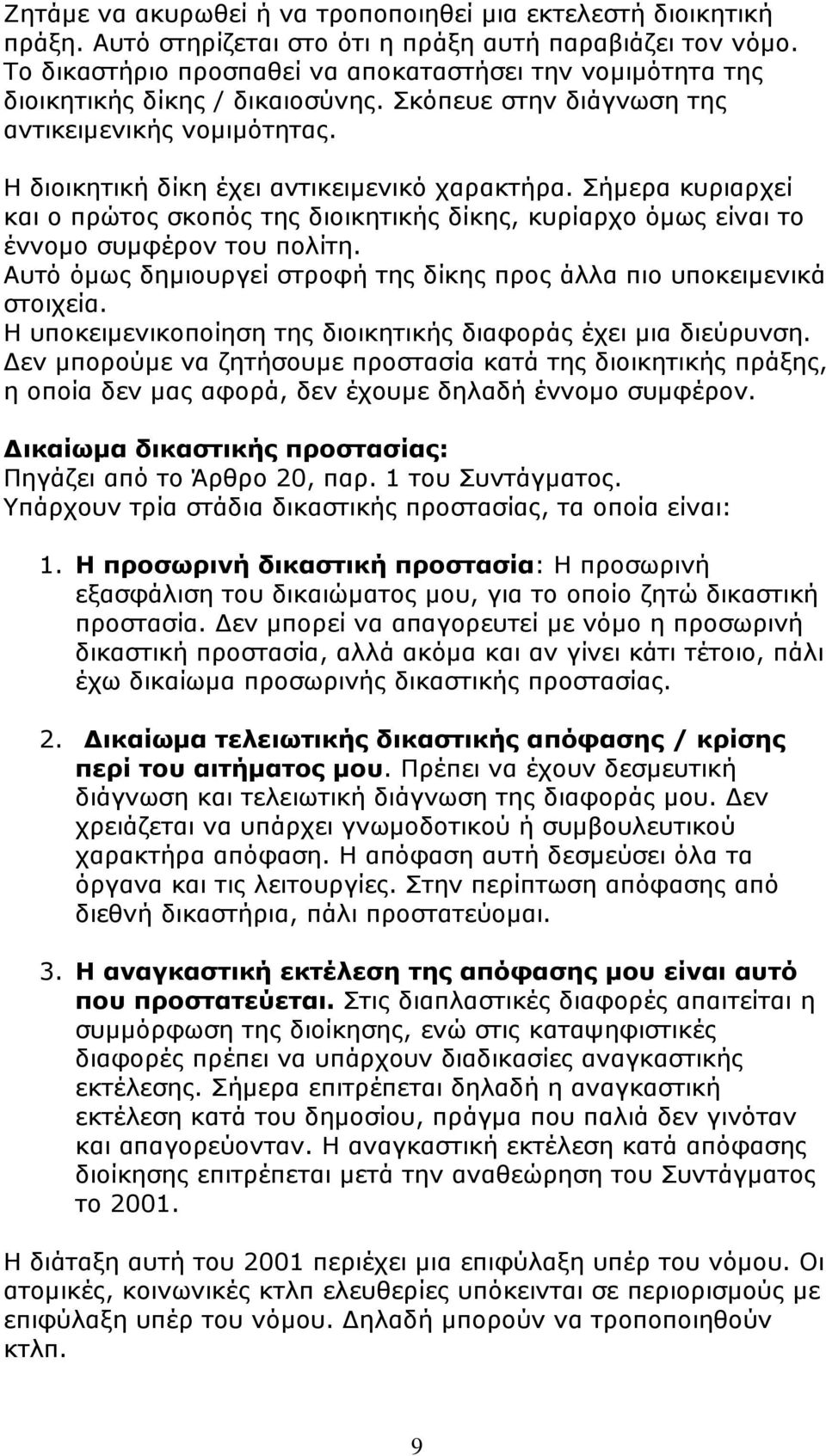 Σήµερα κυριαρχεί και ο πρώτος σκοπός της διοικητικής δίκης, κυρίαρχο όµως είναι το έννοµο συµφέρον του πολίτη. Αυτό όµως δηµιουργεί στροφή της δίκης προς άλλα πιο υποκειµενικά στοιχεία.