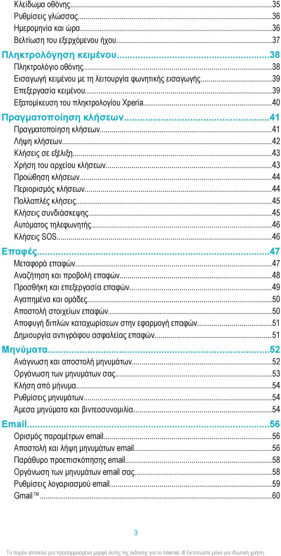 ..41 Λήψη κλήσεων...42 Κλήσεις σε εξέλιξη...43 Χρήση του αρχείου κλήσεων...43 Προώθηση κλήσεων...44 Περιορισμός κλήσεων...44 Πολλαπλές κλήσεις...45 Κλήσεις συνδιάσκεψης...45 Αυτόματος τηλεφωνητής.