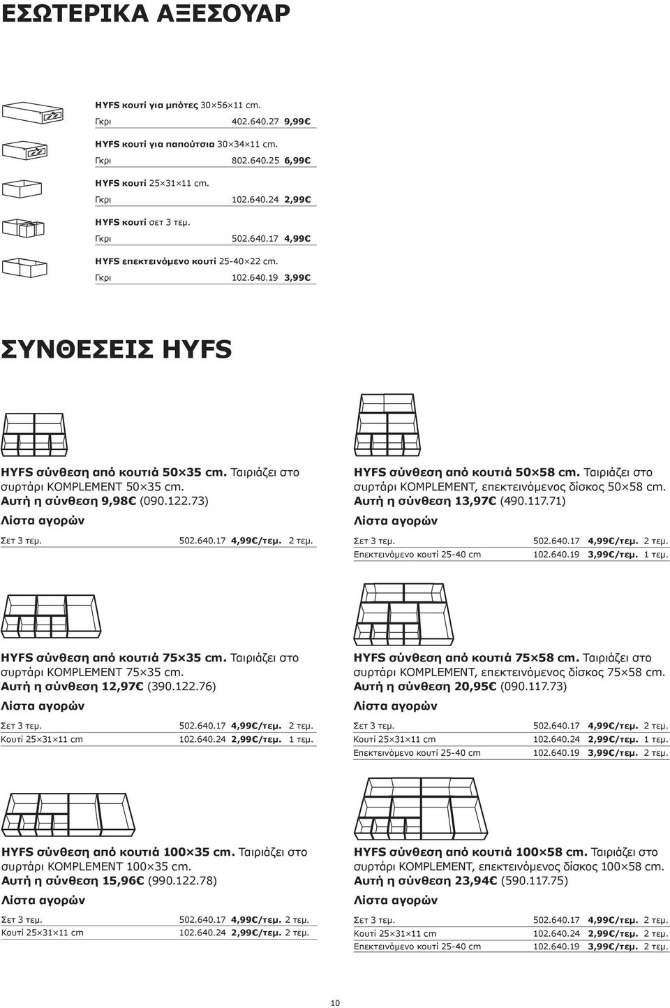 122.73) Λίστα αγορών Σετ 3 τεμ. 502.640.17 4,99 /τεμ. 2 τεμ. HYFS σύνθεση από κουτιά 50 58 cm. Ταιριάζει στο συρτάρι KOMPLEMENT, επεκτεινόμενος δίσκος 50 58 cm. Αυτή η σύνθεση 13,97 (490.117.