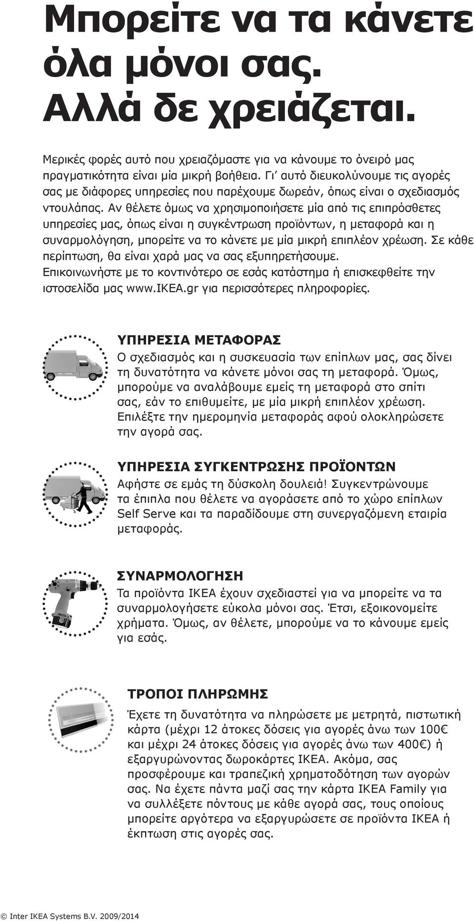 Αν θέλετε όμως να χρησιμοποιήσετε μία από τις επιπρόσθετες υπηρεσίες μας, όπως είναι η συγκέντρωση προϊόντων, η μεταφορά και η συναρμολόγηση, μπορείτε να το κάνετε με μία μικρή επιπλέον χρέωση.
