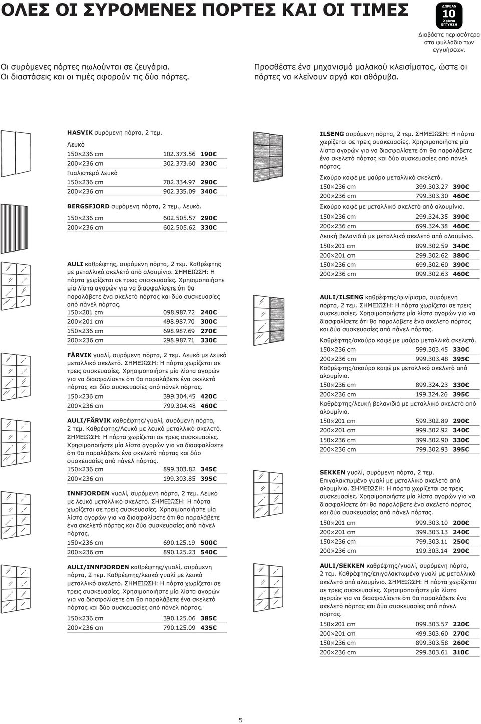56 190 200 236 cm 302.373.60 230 Γυαλιστερό λευκό 150 236 cm 702.334.97 290 200 236 cm 902.335.09 340 BERGSFJORD συρόμενη πόρτα, 2 τεμ., λευκό. 150 236 cm 602.505.