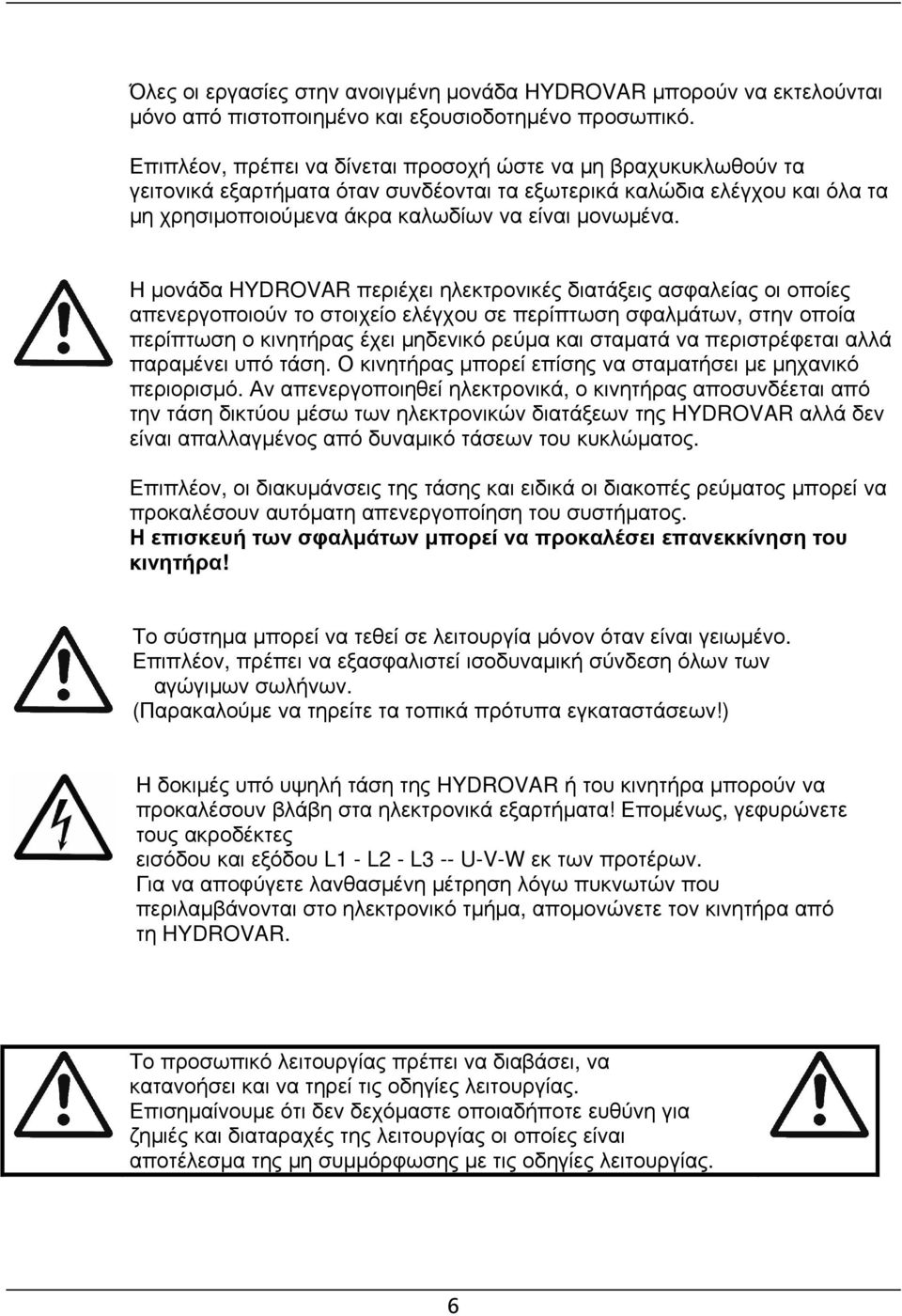 Η μονάδα HYDROVAR περιέχει ηλεκτρονικές διατάξεις ασφαλείας οι οποίες απενεργοποιούν το στοιχείο ελέγχου σε περίπτωση σφαλμάτων, στην οποία περίπτωση ο κινητήρας έχει μηδενικό ρεύμα και σταματά να