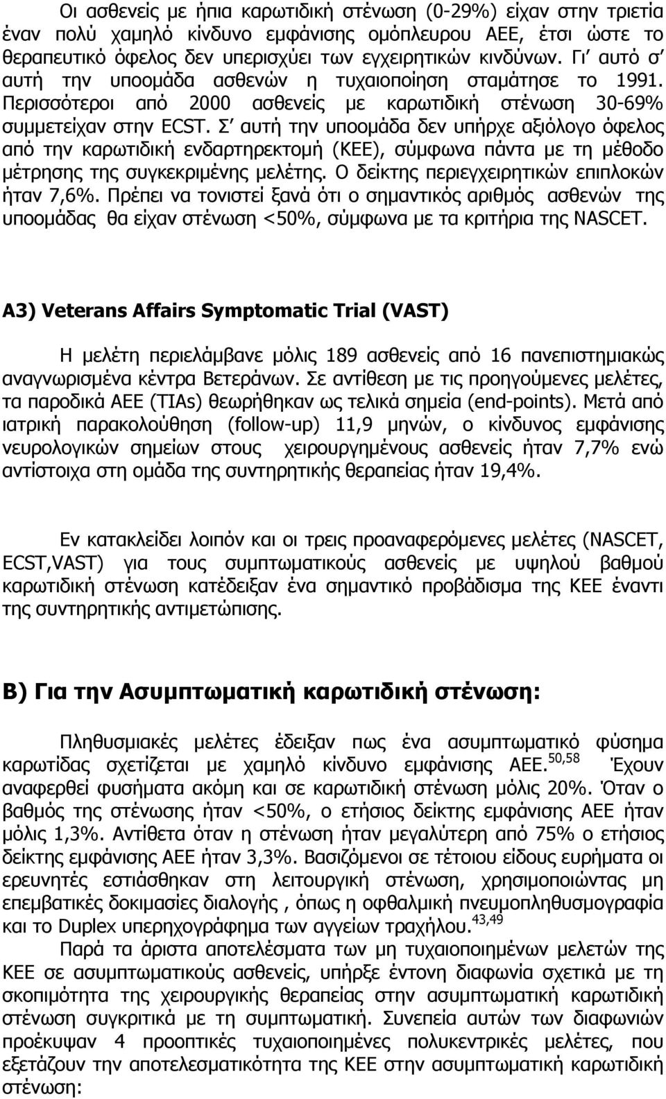 Σ αυτή την υποοµάδα δεν υπήρχε αξιόλογο όφελος από την καρωτιδική ενδαρτηρεκτοµή (ΚΕΕ), σύµφωνα πάντα µε τη µέθοδο µέτρησης της συγκεκριµένης µελέτης. Ο δείκτης περιεγχειρητικών επιπλοκών ήταν 7,6%.