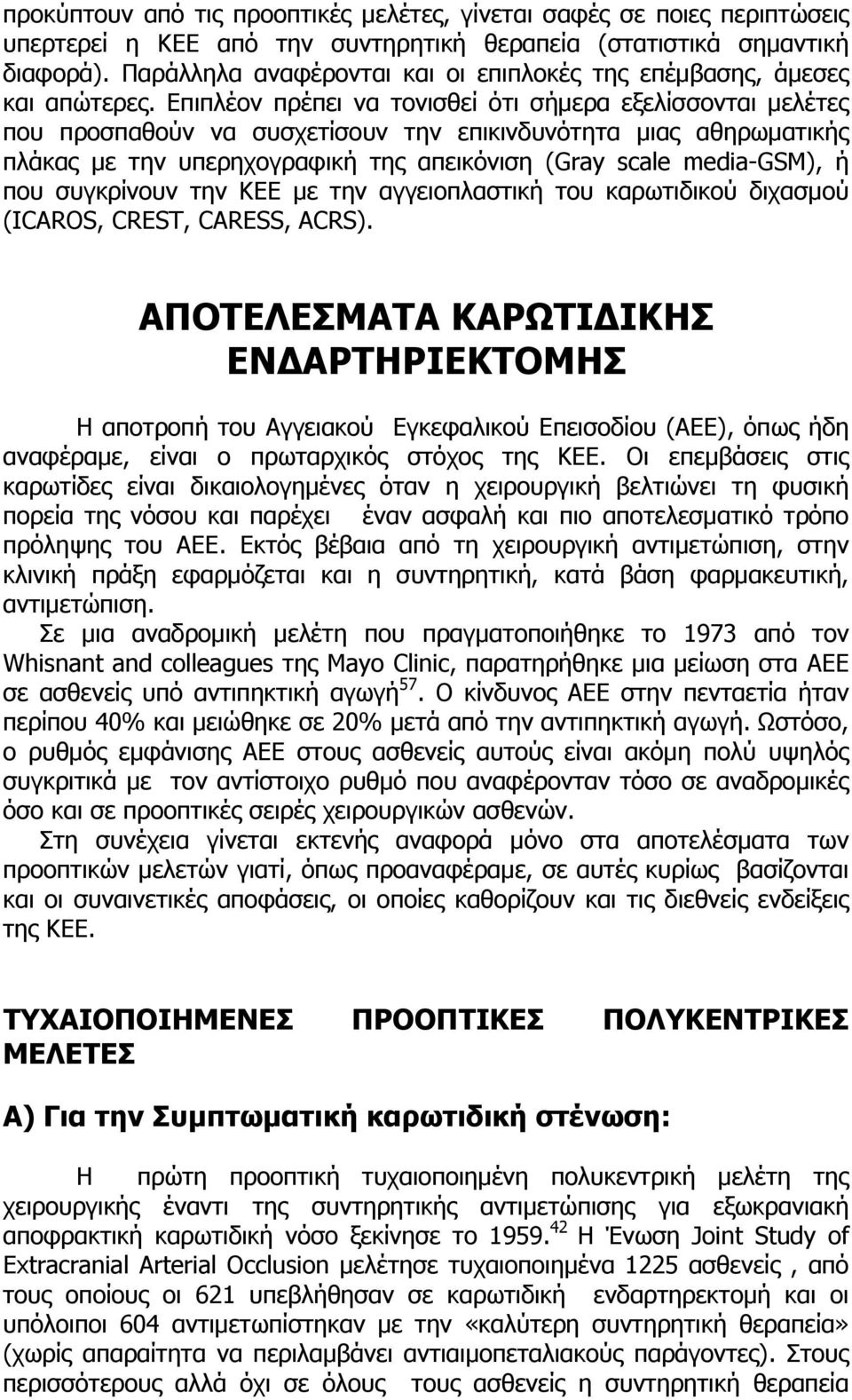 Επιπλέον πρέπει να τονισθεί ότι σήµερα εξελίσσονται µελέτες που προσπαθούν να συσχετίσουν την επικινδυνότητα µιας αθηρωµατικής πλάκας µε την υπερηχογραφική της απεικόνιση (Gray scale media-gsm), ή