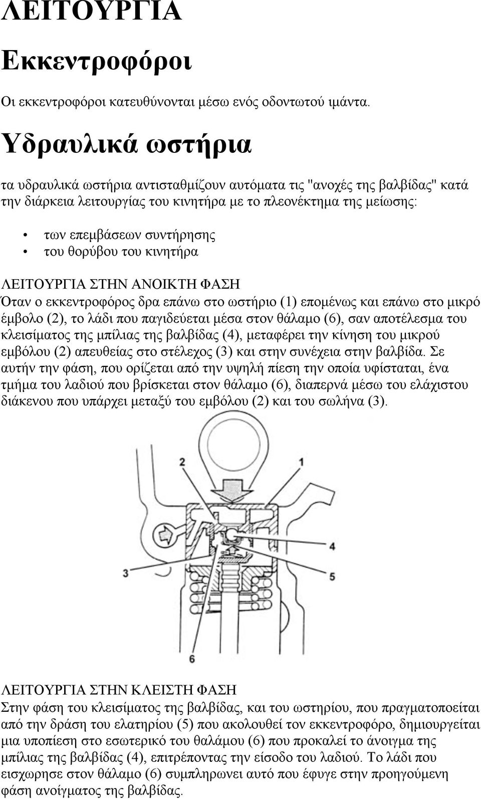 θορύβου του κινητήρα ΛΕΙΤΟΥΡΓΙΑ ΣΤΗΝ ΑΝΟΙΚΤΗ ΦΑΣΗ Όταν ο εκκεντροφόρος δρα επάνω στο ωστήριο (1) εποµένως και επάνω στο µικρό έµβολο (2), το λάδι που παγιδεύεται µέσα στον θάλαµο (6), σαν αποτέλεσµα