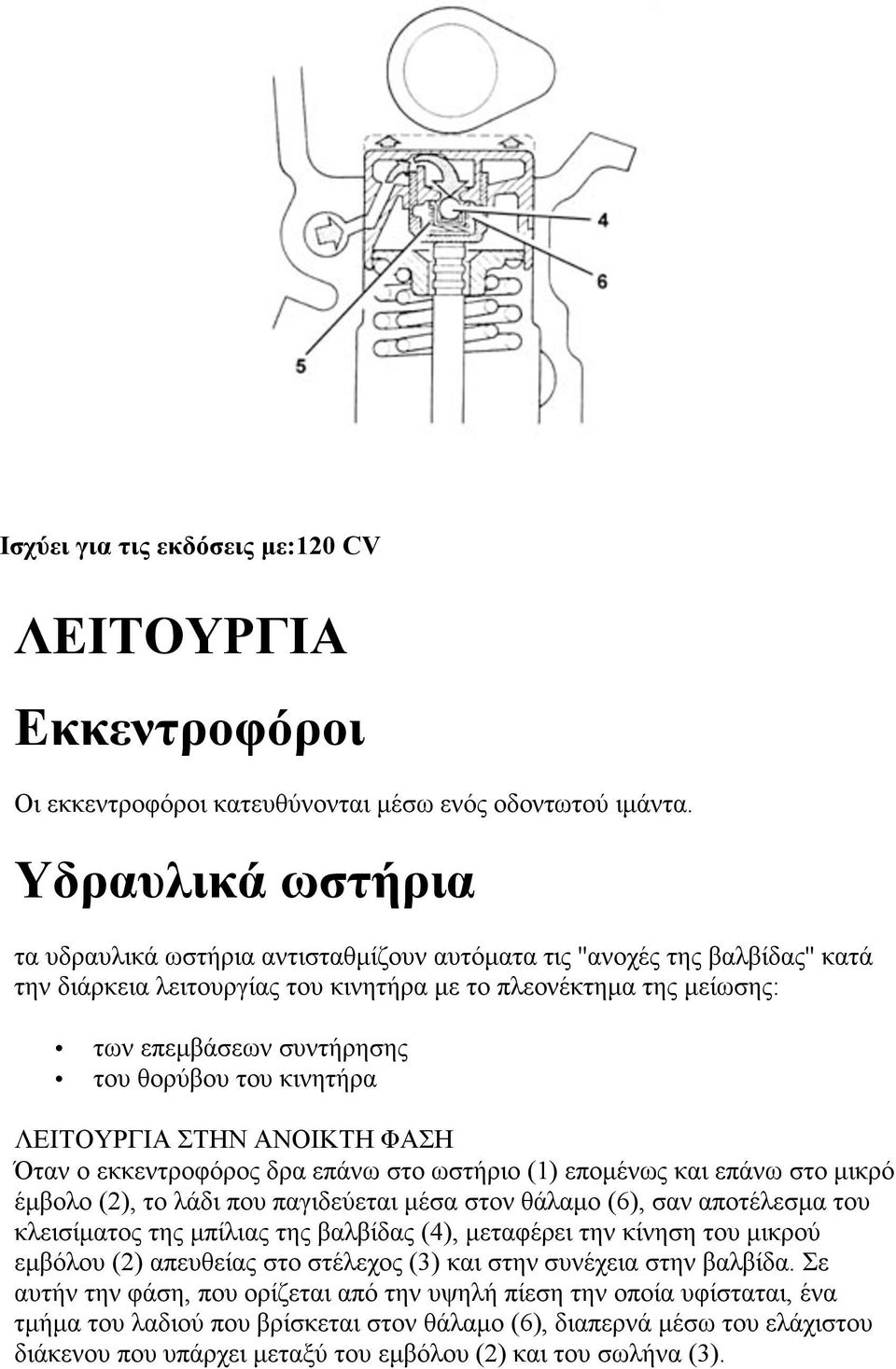 θορύβου του κινητήρα ΛΕΙΤΟΥΡΓΙΑ ΣΤΗΝ ΑΝΟΙΚΤΗ ΦΑΣΗ Όταν ο εκκεντροφόρος δρα επάνω στο ωστήριο (1) εποµένως και επάνω στο µικρό έµβολο (2), το λάδι που παγιδεύεται µέσα στον θάλαµο (6), σαν αποτέλεσµα