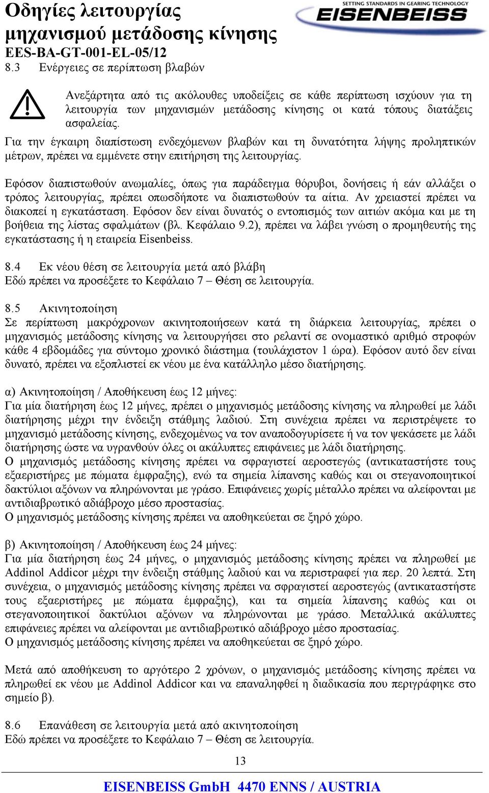 Εφόσον διαπιστωθούν ανωμαλίες, όπως για παράδειγμα θόρυβοι, δονήσεις ή εάν αλλάξει ο τρόπος λειτουργίας, πρέπει οπωσδήποτε να διαπιστωθούν τα αίτια. Αν χρειαστεί πρέπει να διακοπεί η εγκατάσταση.