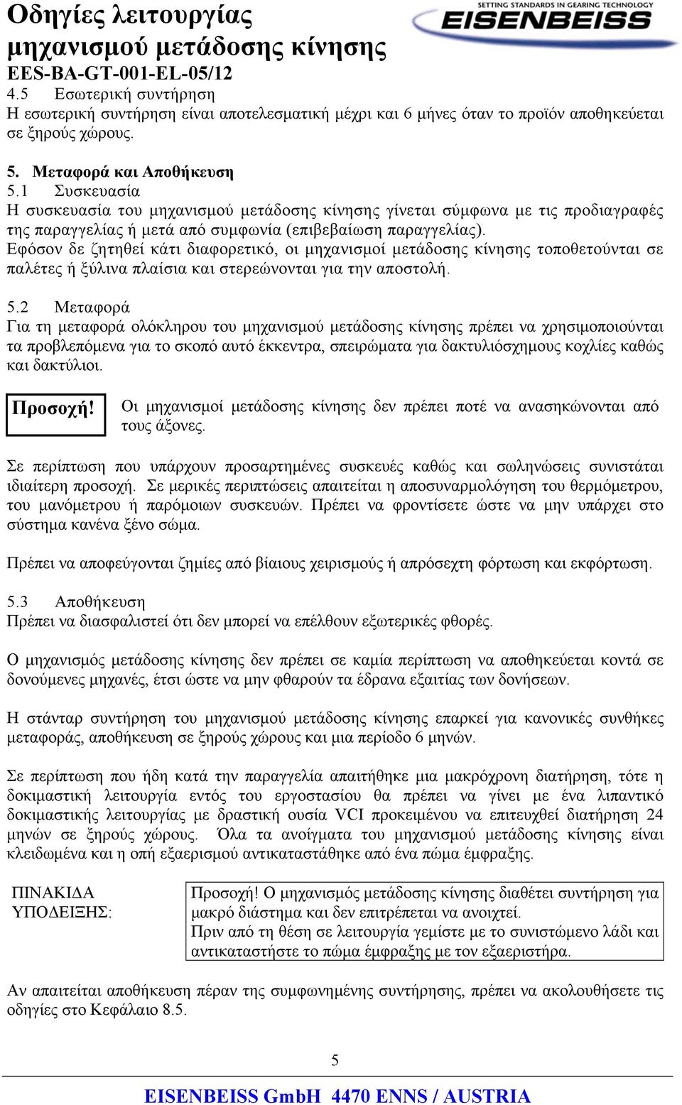 Εφόσον δε ζητηθεί κάτι διαφορετικό, οι μηχανισμοί μετάδοσης κίνησης τοποθετούνται σε παλέτες ή ξύλινα πλαίσια και στερεώνονται για την αποστολή. 5.