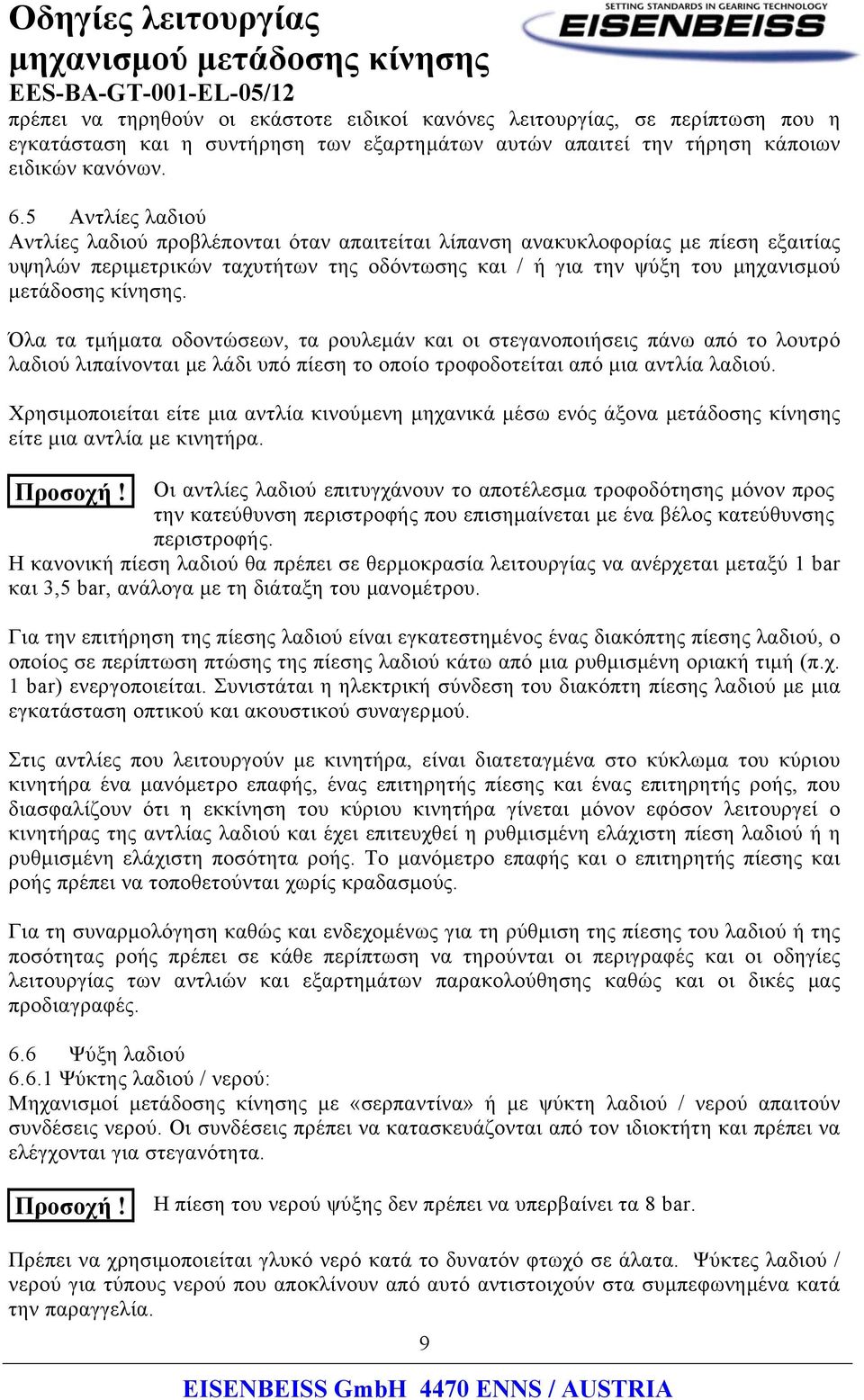 Όλα τα τμήματα οδοντώσεων, τα ρουλεμάν και οι στεγανοποιήσεις πάνω από το λουτρό λαδιού λιπαίνονται με λάδι υπό πίεση το οποίο τροφοδοτείται από μια αντλία λαδιού.