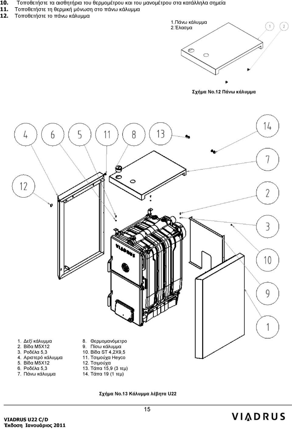 12 Πάνω κάλυμμα 1. Δεξί κάλυμμα 8. Θερμομανόμετρο 2. Βίδα Μ5Χ12 9. Πίσω κάλυμμα 3. Ροδέλα 5,3 10. Βίδα ST 4,2Χ9,5 4.