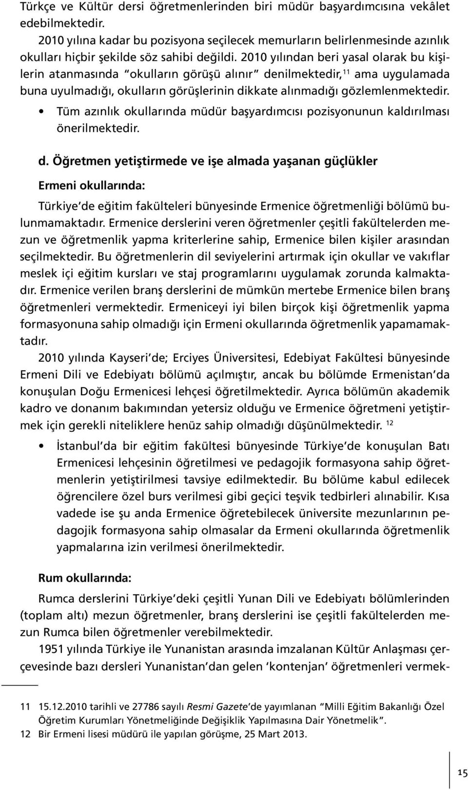 2010 yılından beri yasal olarak bu kişilerin atanmasında okulların görüşü alınır denilmektedir, 11 ama uygulamada buna uyulmadığı, okulların görüşlerinin dikkate alınmadığı gözlemlenmektedir.