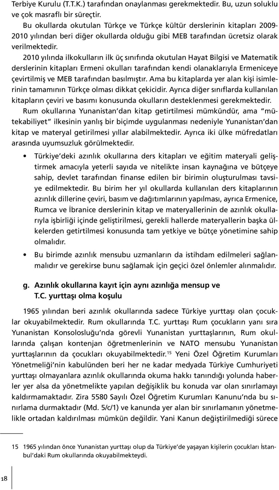 2010 yılında ilkokulların ilk üç sınıfında okutulan Hayat Bilgisi ve Matematik derslerinin kitapları Ermeni okulları tarafından kendi olanaklarıyla Ermeniceye çevirtilmiş ve MEB tarafından