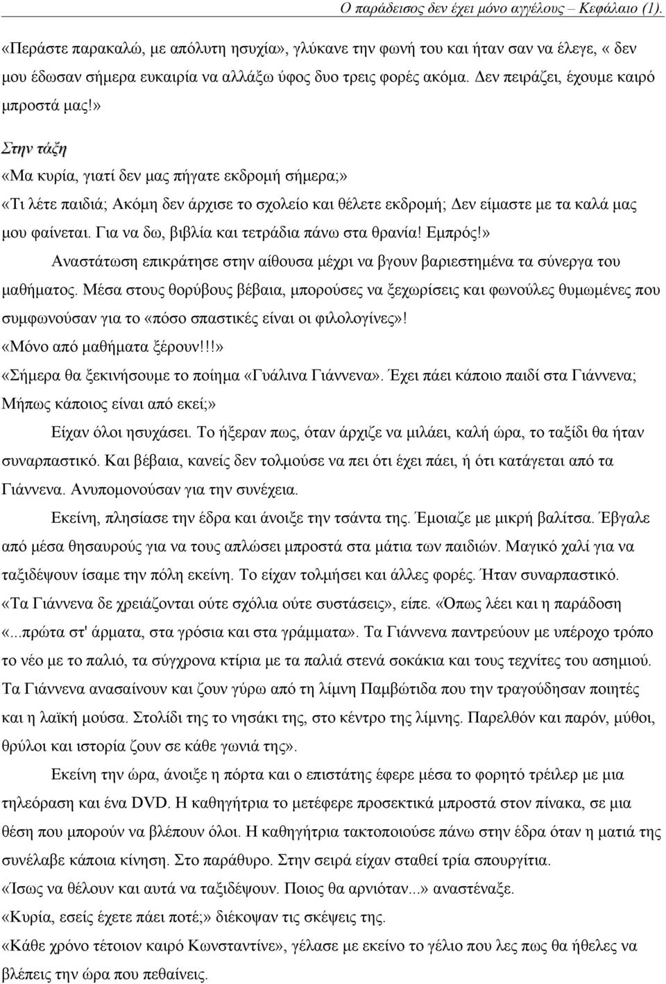 » Στην τάξη «Μα κυρία, γιατί δεν μας πήγατε εκδρομή σήμερα;» «Τι λέτε παιδιά; Ακόμη δεν άρχισε το σχολείο και θέλετε εκδρομή; Δεν είμαστε με τα καλά μας μου φαίνεται.