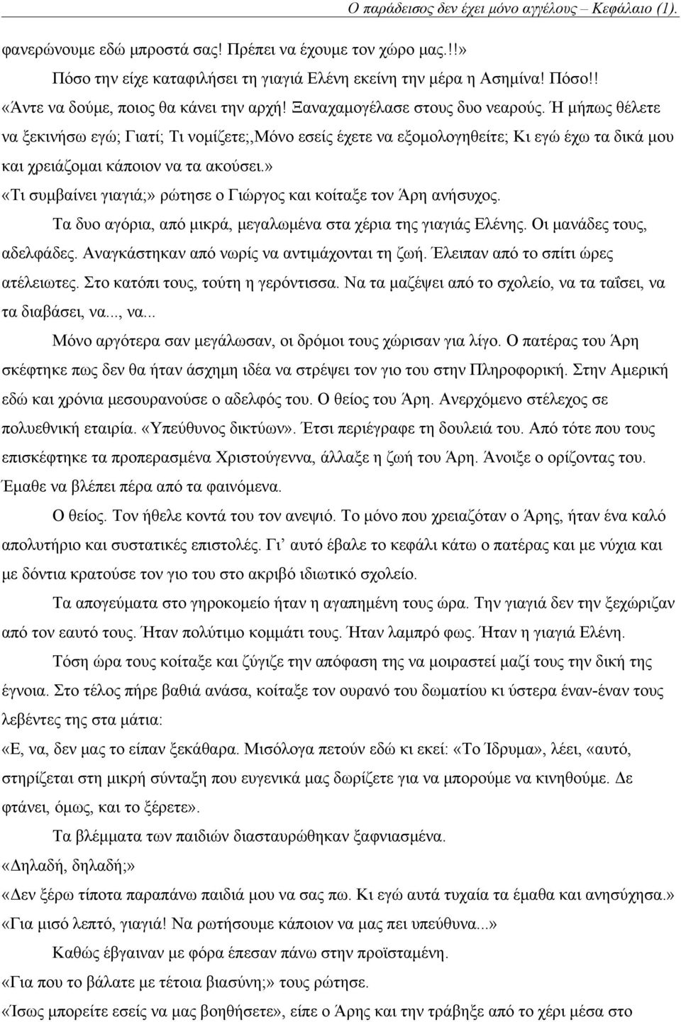 » «Τι συμβαίνει γιαγιά;» ρώτησε ο Γιώργος και κοίταξε τον Άρη ανήσυχος. Τα δυο αγόρια, από μικρά, μεγαλωμένα στα χέρια της γιαγιάς Ελένης. Οι μανάδες τους, αδελφάδες.