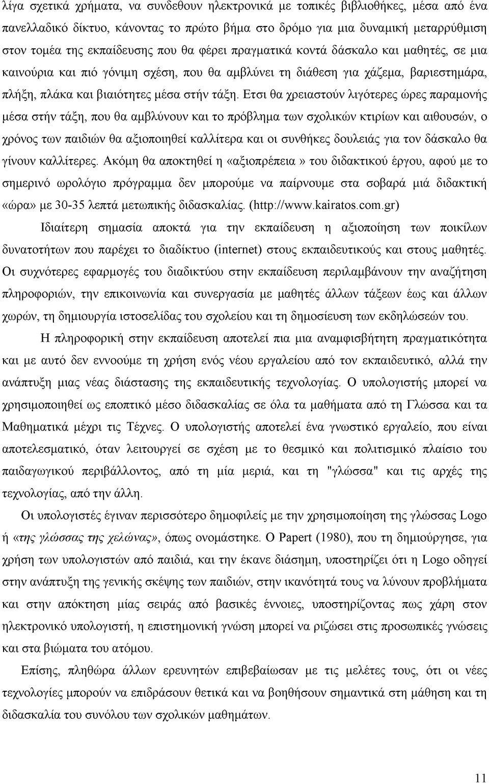 Ετσι θα χρειαστούν λιγότερες ώρες παραμονής μέσα στήν τάξη, που θα αμβλύνουν και το πρόβλημα των σχολικών κτιρίων και αιθουσών, ο χρόνος των παιδιών θα αξιοποιηθεί καλλίτερα και οι συνθήκες δουλειάς