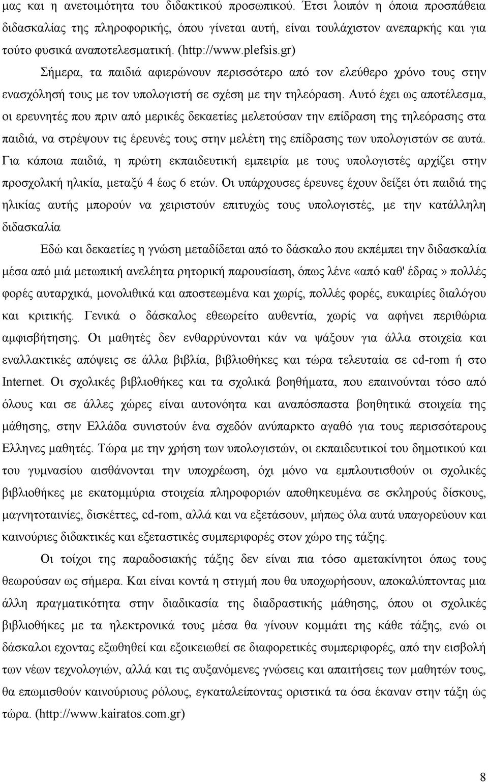 Αυτό έχει ως αποτέλεσμα, οι ερευνητές που πριν από μερικές δεκαετίες μελετούσαν την επίδραση της τηλεόρασης στα παιδιά, να στρέψουν τις έρευνές τους στην μελέτη της επίδρασης των υπολογιστών σε αυτά.