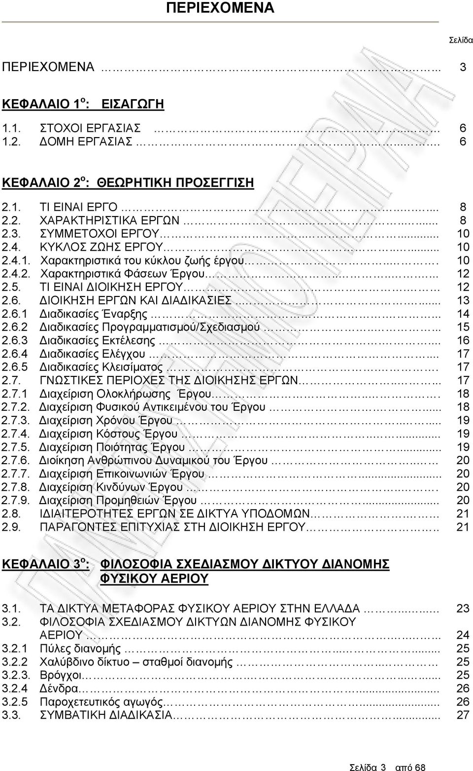 12 2.6. ΔΙΟΙΚΗΣΗ ΕΡΓΩΝ ΚΑΙ ΔΙΑΔΙΚΑΣΙΕΣ...... 13 2.6.1 Διαδικασίες Έναρξης.... 14 2.6.2 Διαδικασίες Προγραμματισμού/Σχεδιασμού..... 15 2.6.3 Διαδικασίες Εκτέλεσης.... 16 2.6.4 Διαδικασίες Ελέγχου.