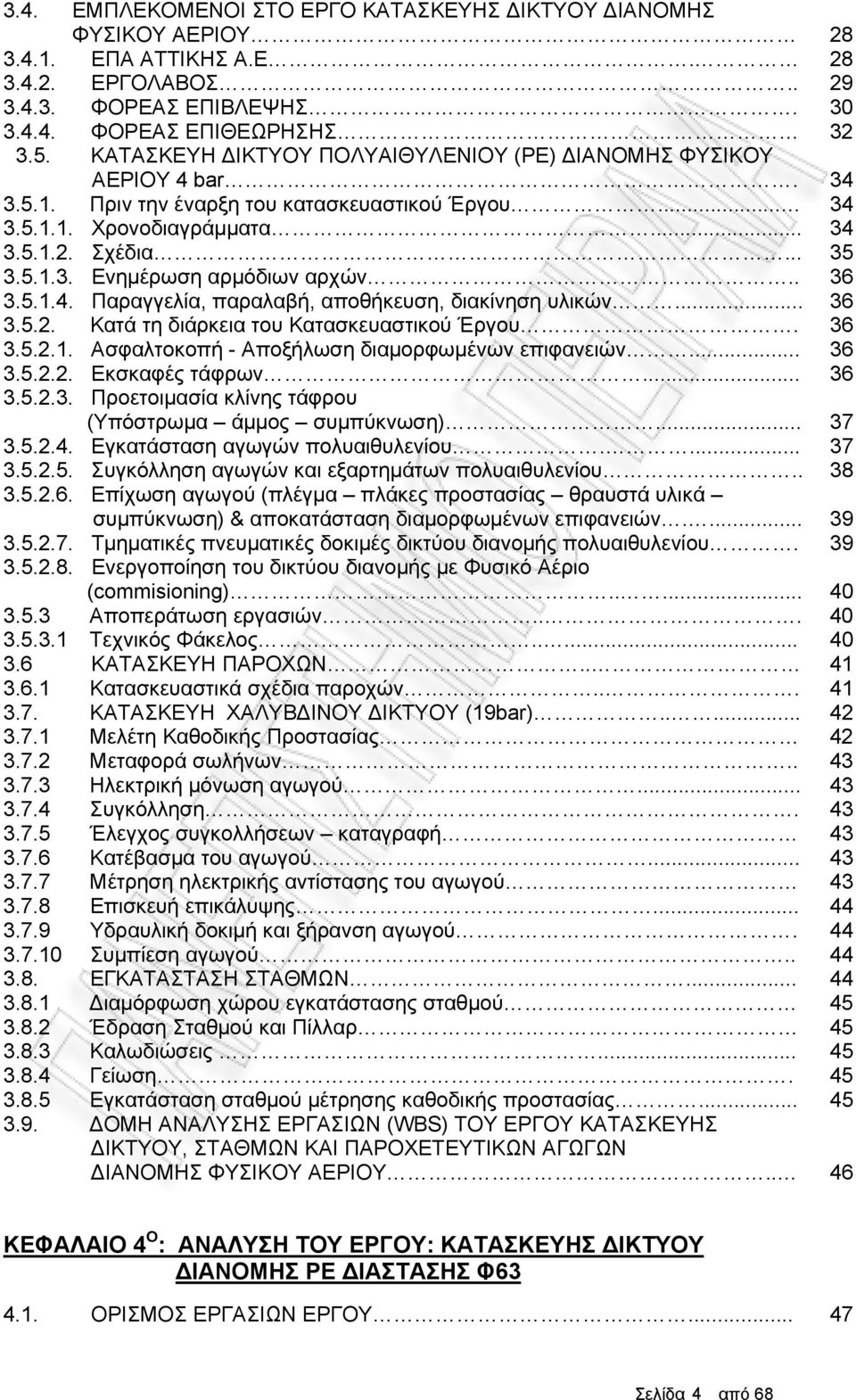 . 36 3.5.1.4. Παραγγελία, παραλαβή, αποθήκευση, διακίνηση υλικών... 36 3.5.2. Κατά τη διάρκεια του Κατασκευαστικού Έργου. 36 3.5.2.1. Ασφαλτοκοπή - Αποξήλωση διαμορφωμένων επιφανειών... 36 3.5.2.2. Εκσκαφές τάφρων.