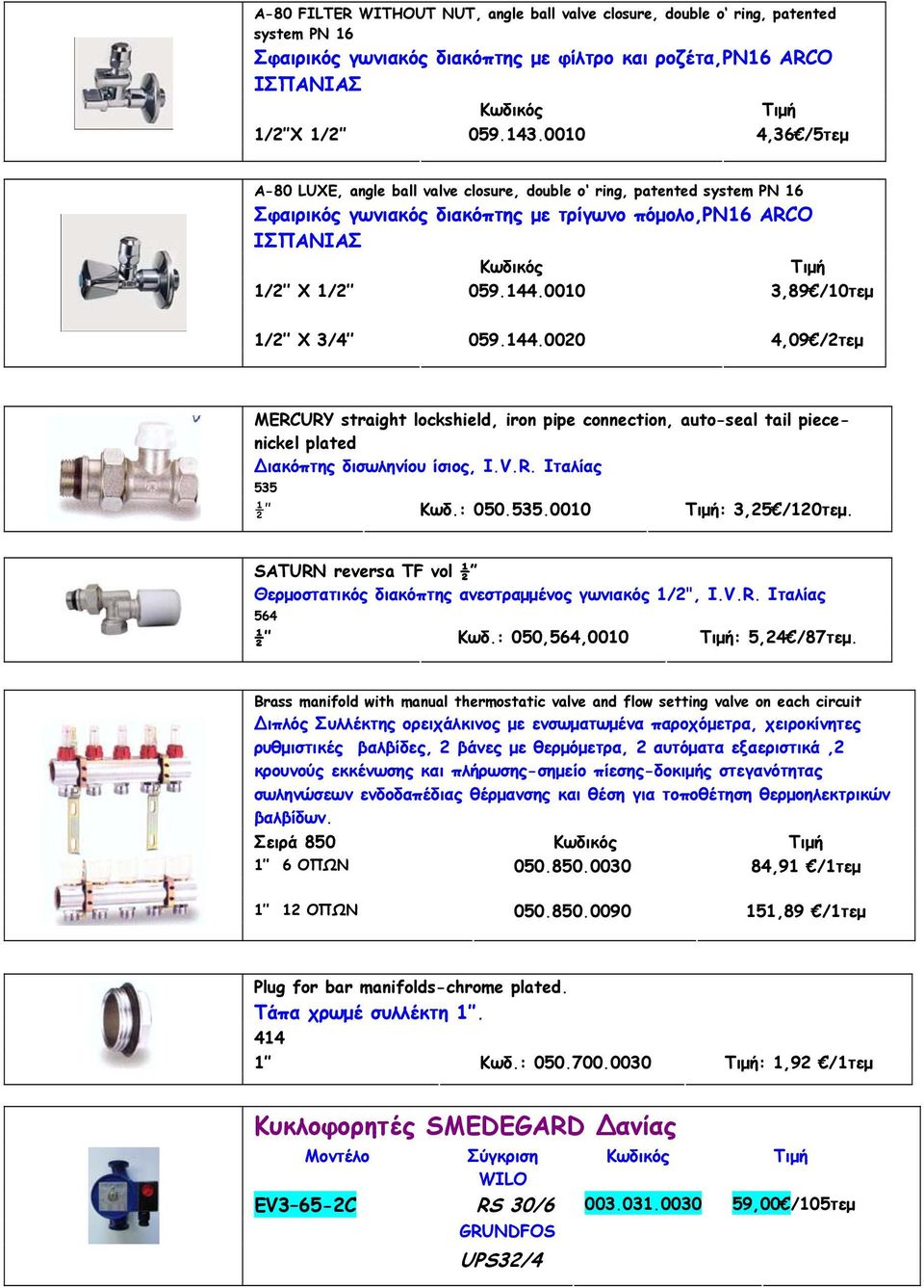 0010 3,89 /10τεμ 1/2 X 3/4 059.144.0020 4,09 /2τεμ MERCURY straight lockshield, iron pipe connection, auto-seal tail piecenickel plated ιακόπτης δισωληνίου ίσιος, Ι.V.R. Ιταλίας 535 