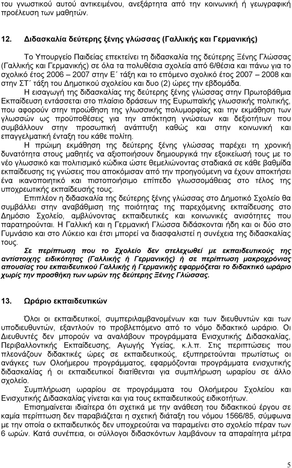 και πάνω για το σχολικό έτος 2006 2007 στην Ε τάξη και το επόμενο σχολικό έτος 2007 2008 και στην ΣΤ τάξη του Δημοτικού σχολείου και δυο (2) ώρες την εβδομάδα.