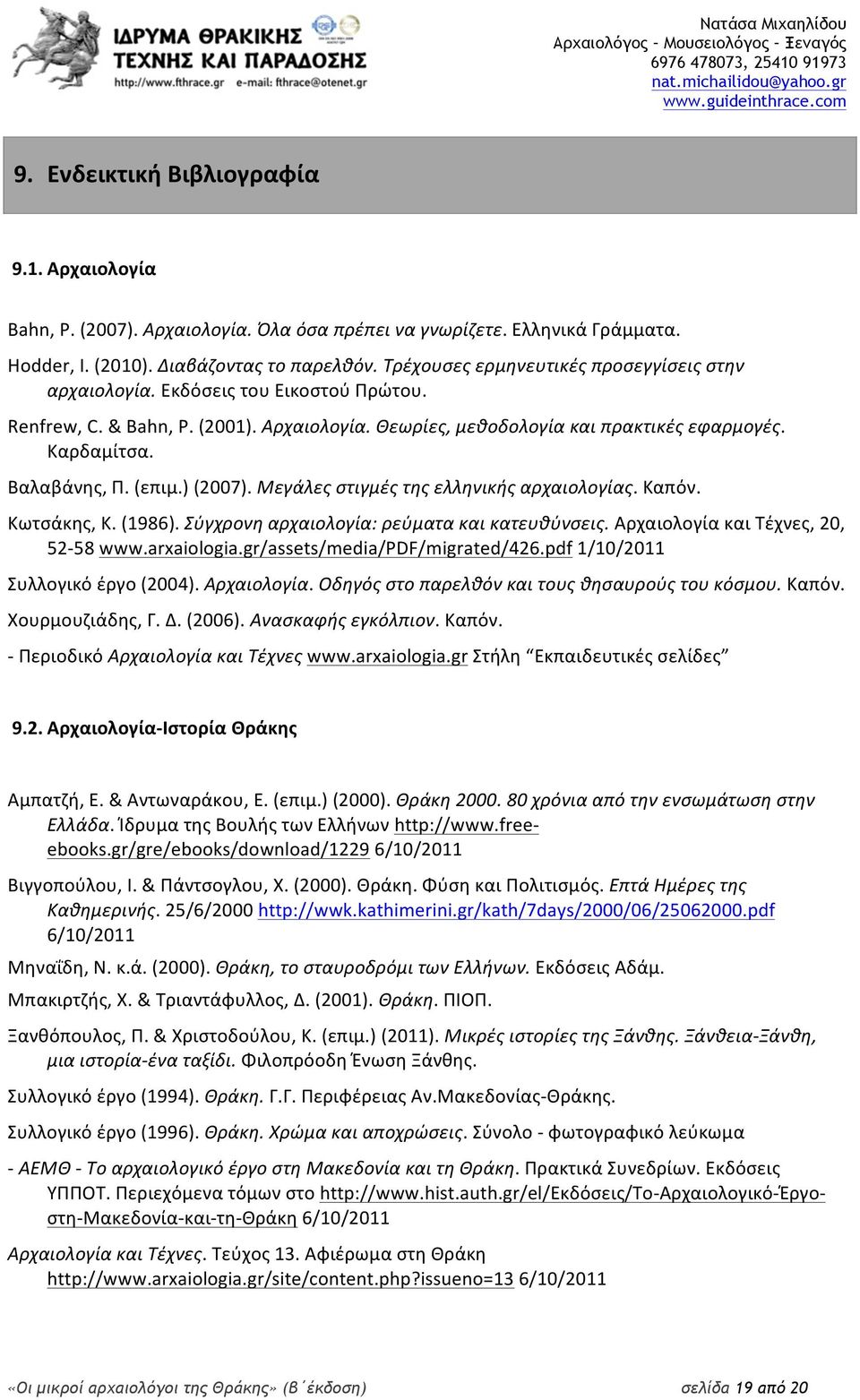 (επιμ.) (2007). Μεγάλες στιγμές της ελληνικής αρχαιολογίας. Καπόν. Κωτσάκης, Κ. (1986). Σύγχρονη αρχαιολογία: ρεύματα και κατευθύνσεις. Αρχαιολογία και Τέχνες, 20, 52-58 www.arxaiologia.