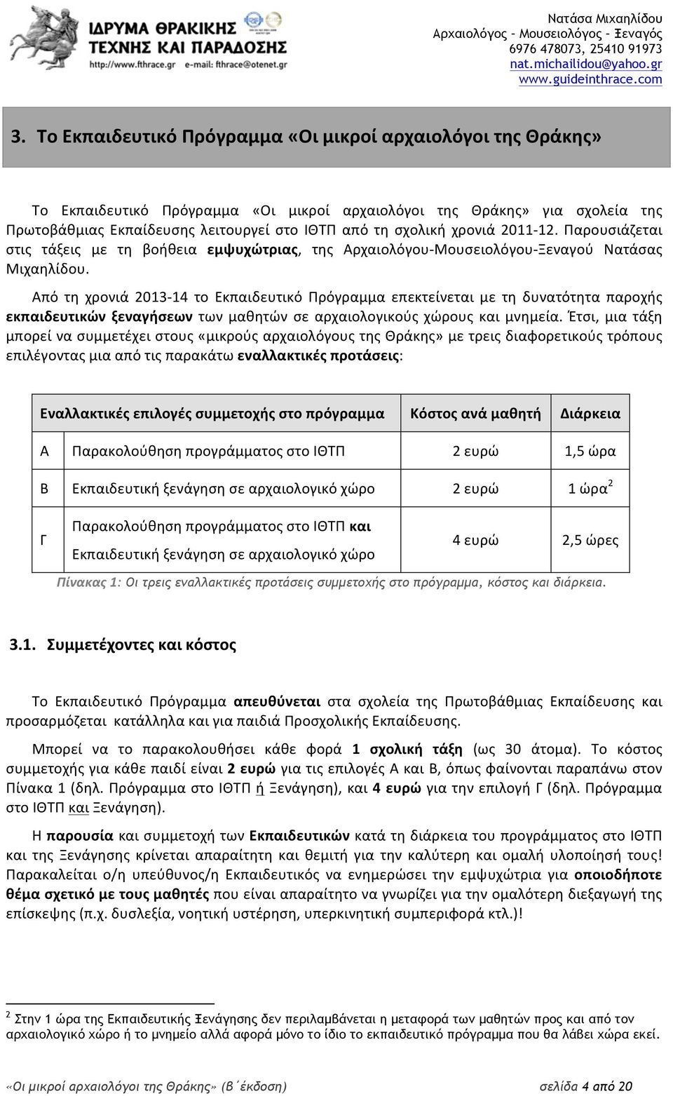 Από τη χρονιά 2013-14 το Εκπαιδευτικό Πρόγραμμα επεκτείνεται με τη δυνατότητα παροχής εκπαιδευτικών ξεναγήσεων των μαθητών σε αρχαιολογικούς χώρους και μνημεία.