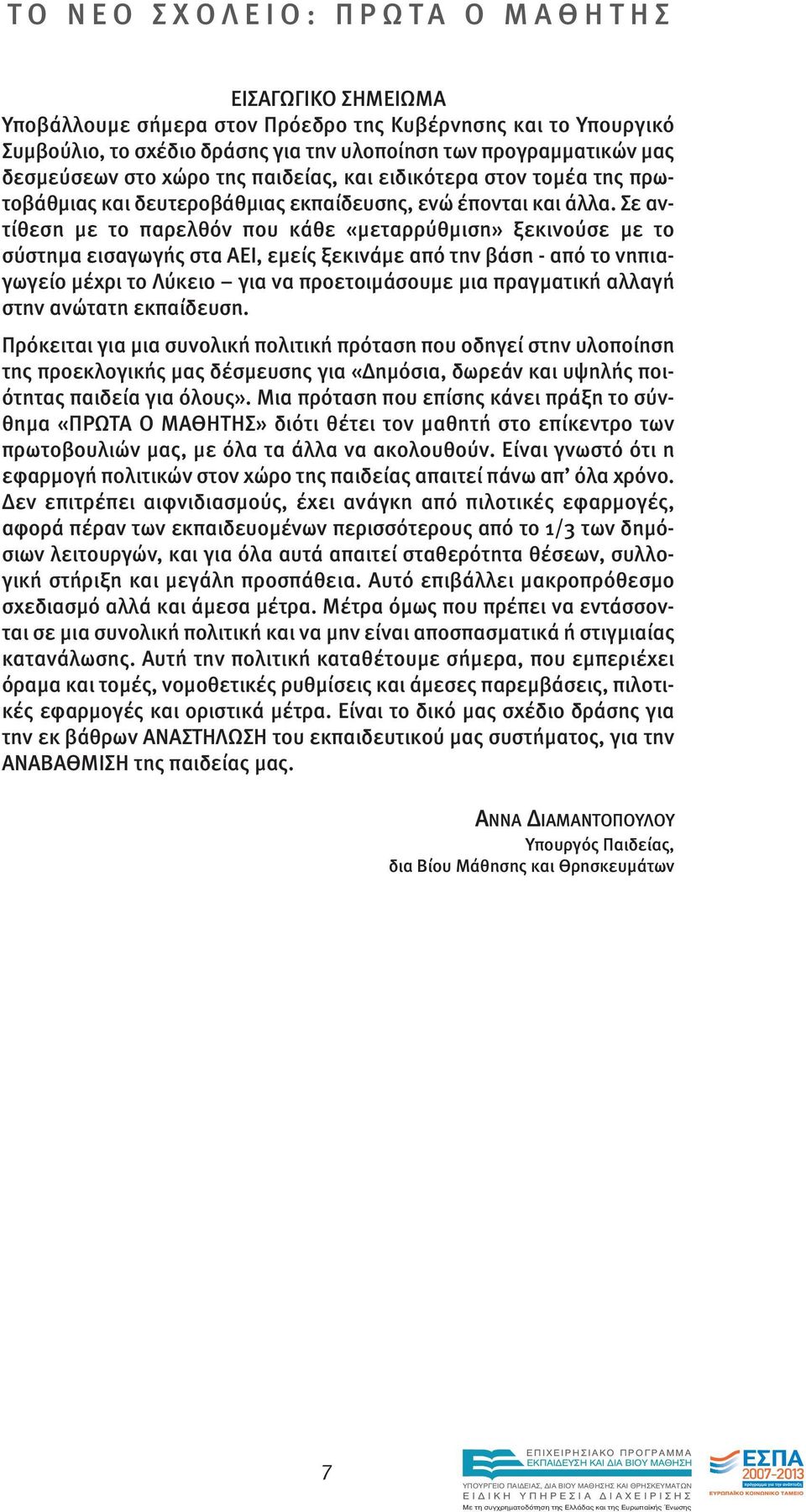 Σε αντίθεση µε το παρελθόν που κάθε «µεταρρύθµιση» ξεκινούσε µε το σύστηµα εισαγωγής στα ΑΕΙ, εµείς ξεκινάµε από την βάση - από το νηπιαγωγείο µέχρι το Λύκειο για να προετοιµάσουµε µια πραγµατική