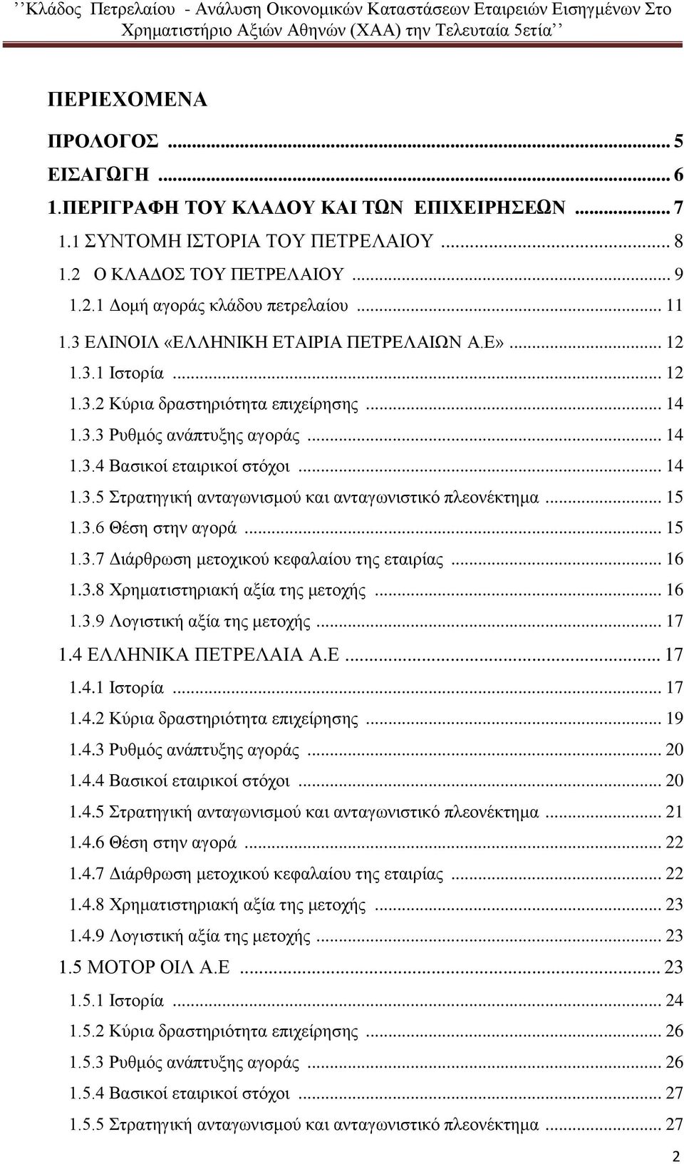 .. 15 1.3.6 Θέση στην αγορά... 15 1.3.7 Διάρθρωση μετοχικού κεφαλαίου της εταιρίας... 16 1.3.8 Χρηματιστηριακή αξία της μετοχής... 16 1.3.9 Λογιστική αξία της μετοχής... 17 1.4 ΕΛΛΗΝΙΚΑ ΠΕΤΡΕΛΑΙΑ Α.Ε... 17 1.4.1 Ιστορία.