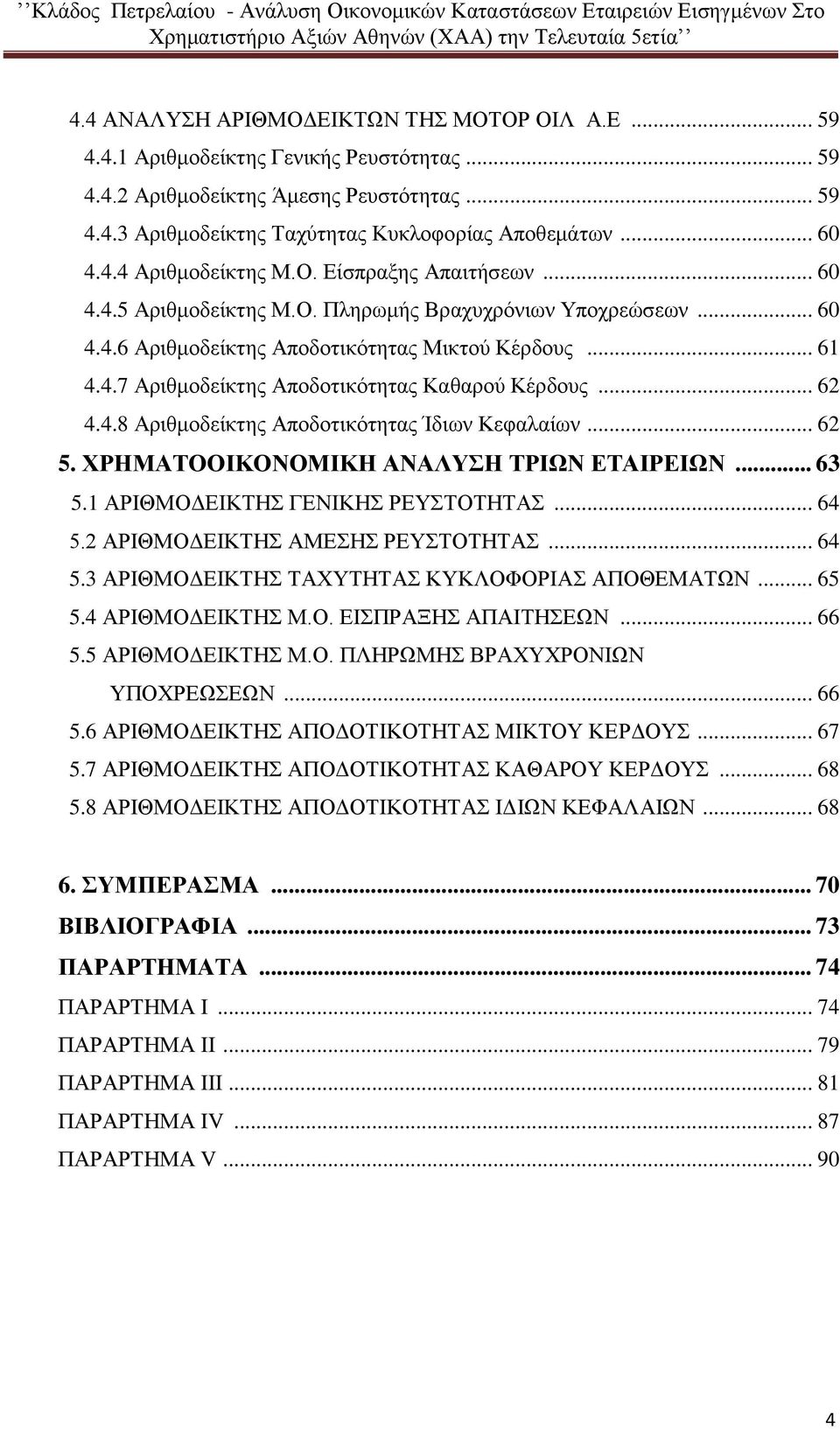 .. 62 4.4.8 Αριθμοδείκτης Αποδοτικότητας Ίδιων Κεφαλαίων... 62 5. ΧΡΗΜΑΤΟΟΙΚΟΝΟΜΙΚΗ ΑΝΑΛΥΣΗ ΤΡΙΩΝ ΕΤΑΙΡΕΙΩΝ... 63 5.1 ΑΡΙΘΜΟΔΕΙΚΤΗΣ ΓΕΝΙΚΗΣ ΡΕΥΣΤΟΤΗΤΑΣ... 64 5.2 ΑΡΙΘΜΟΔΕΙΚΤΗΣ ΑΜΕΣΗΣ ΡΕΥΣΤΟΤΗΤΑΣ.