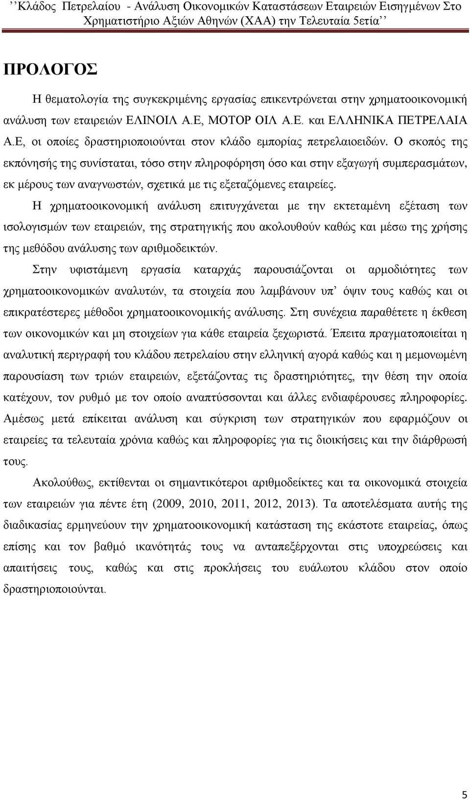 Ο σκοπός της εκπόνησής της συνίσταται, τόσο στην πληροφόρηση όσο και στην εξαγωγή συμπερασμάτων, εκ μέρους των αναγνωστών, σχετικά με τις εξεταζόμενες εταιρείες.