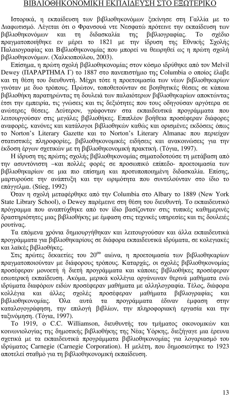 Το σχέδιο πραγματοποιήθηκε εν μέρει το 1821 με την ίδρυση της Εθνικής Σχολής Παλαιογραφίας και Βιβλιοθηκονομίας που μπορεί να θεωρηθεί ως η πρώτη σχολή βιβλιοθηκονόμων. (Χαλκιοπούλου, 2003).