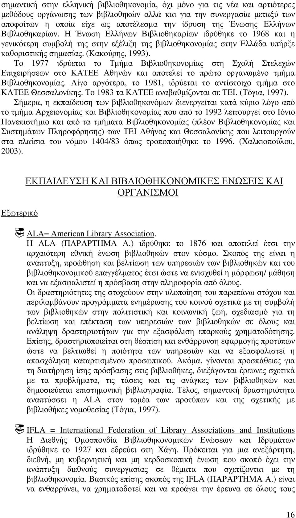 (Κακούρης, 1993). Το 1977 ιδρύεται το Τμήμα Βιβλιοθηκονομίας στη Σχολή Στελεχών Επιχειρήσεων στο ΚΑΤΕΕ Αθηνών και αποτελεί το πρώτο οργανωμένο τμήμα Βιβλιοθηκονομίας.