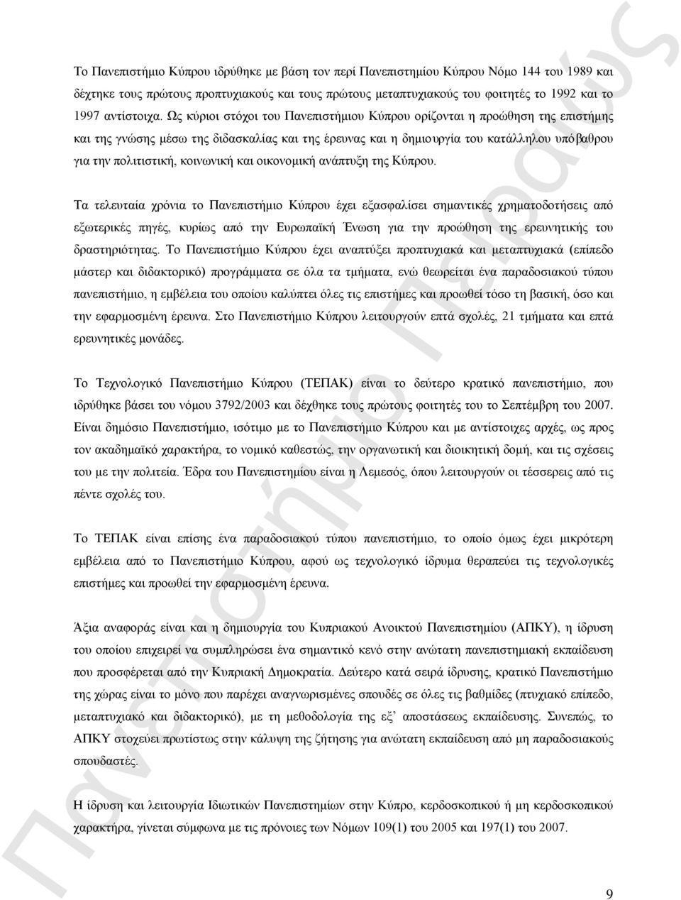 Ως κύριοι στόχοι του Πανεπιστήμιου Κύπρου ορίζονται η προώθηση της επιστήμης και της γνώσης μέσω της διδασκαλίας και της έρευνας και η δημιουργία του κατάλληλου υπόβαθρου για την πολιτιστική,