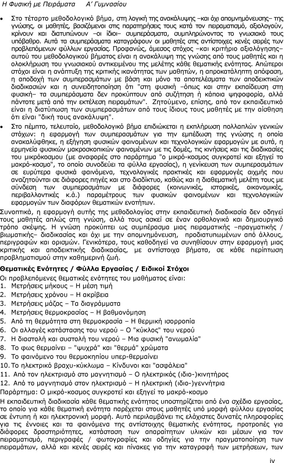 Προφανώς, άμεσος στόχος και κριτήριο αξιολόγησης αυτού του μεθοδολογικού βήματος είναι η ανακάλυψη της γνώσης από τους μαθητές και η ολοκλήρωση του γνωσιακού αντικειμένου της μελέτης κάθε θεματικής