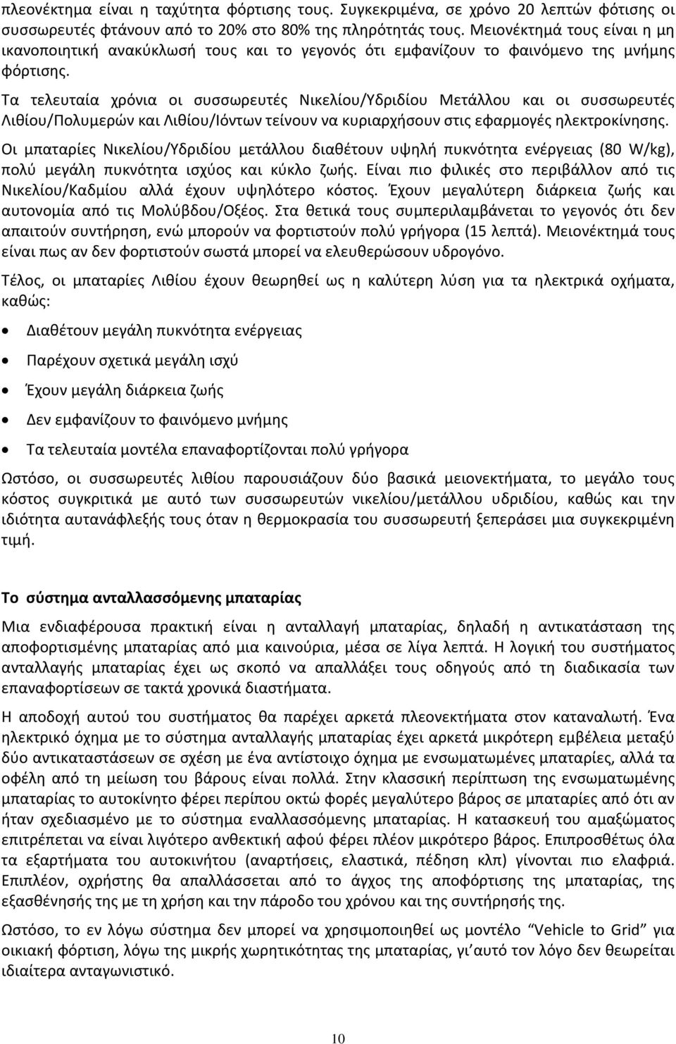 Τα τελευταία χρόνια οι συσσωρευτές Νικελίου/Υδριδίου Μετάλλου και οι συσσωρευτές Λιθίου/Πολυμερών και Λιθίου/Ιόντων τείνουν να κυριαρχήσουν στις εφαρμογές ηλεκτροκίνησης.