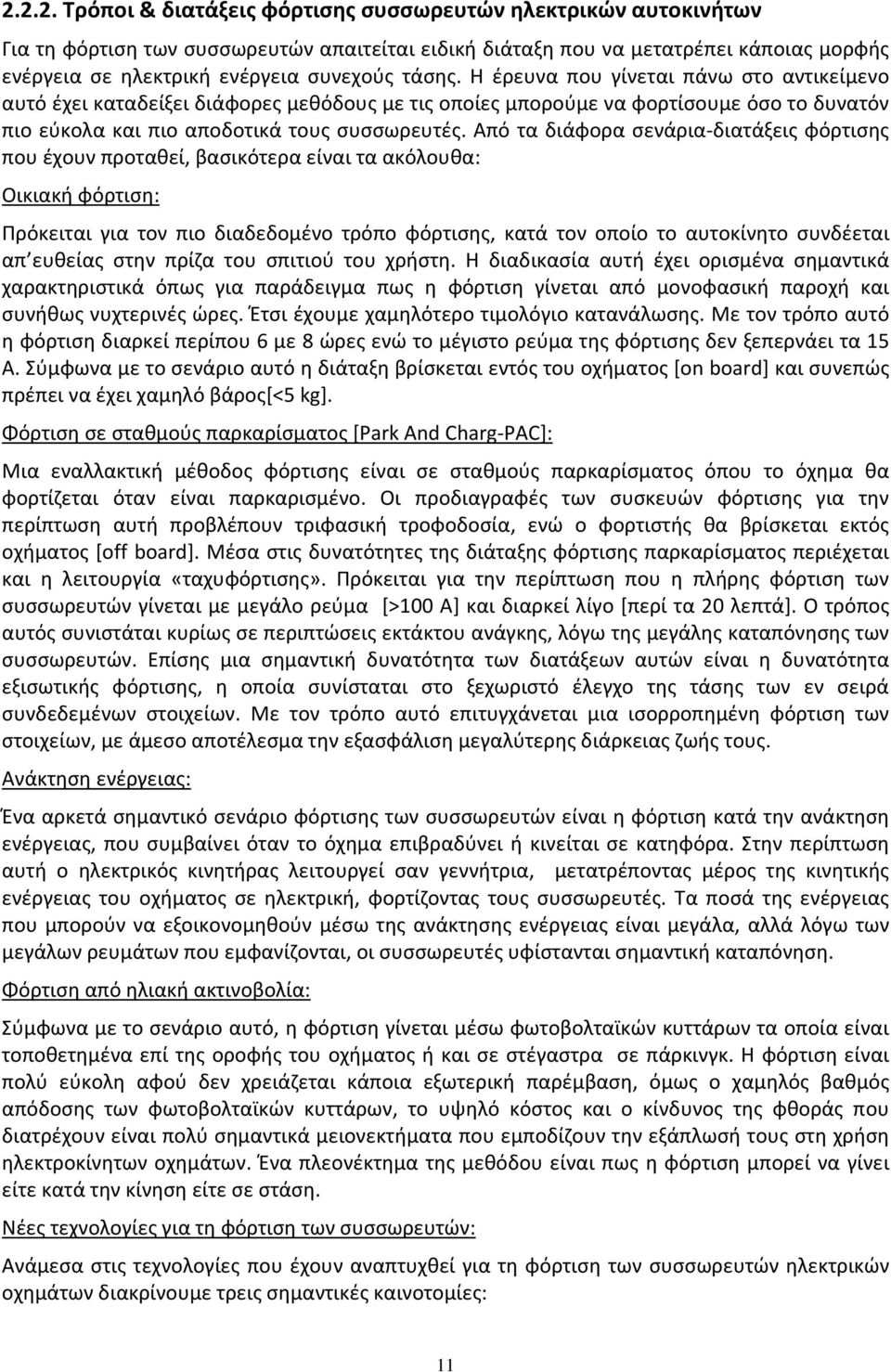 Από τα διάφορα σενάρια διατάξεις φόρτισης που έχουν προταθεί, βασικότερα είναι τα ακόλουθα: Οικιακή φόρτιση: Πρόκειται για τον πιο διαδεδομένο τρόπο φόρτισης, κατά τον οποίο το αυτοκίνητο συνδέεται