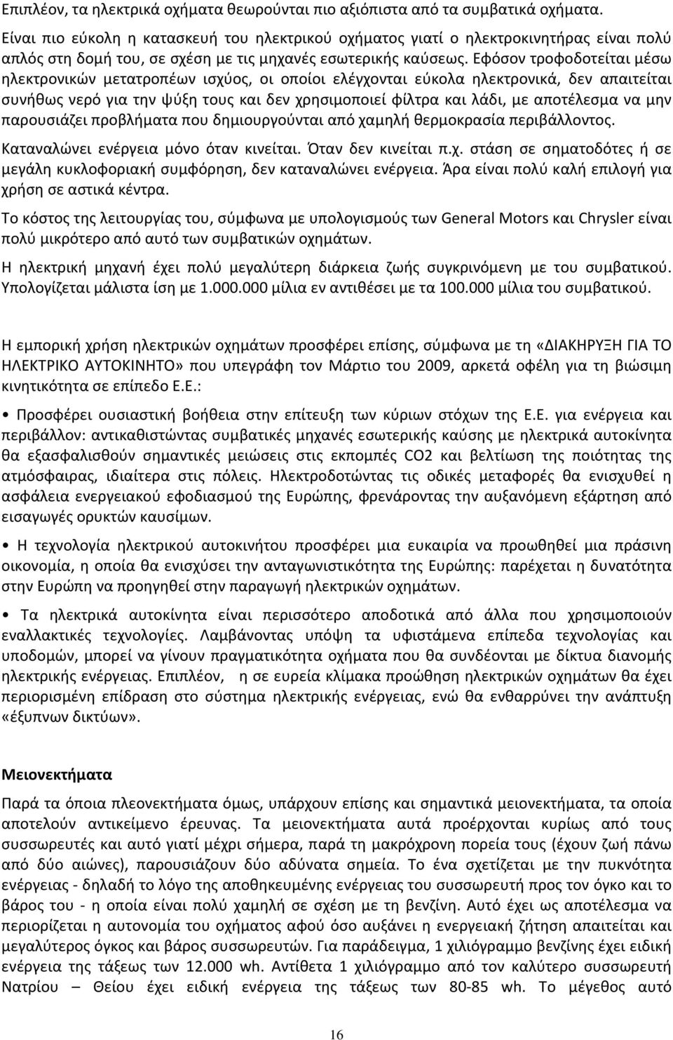 Εφόσον τροφοδοτείται μέσω ηλεκτρονικών μετατροπέων ισχύος, οι οποίοι ελέγχονται εύκολα ηλεκτρονικά, δεν απαιτείται συνήθως νερό για την ψύξη τους και δεν χρησιμοποιεί φίλτρα και λάδι, με αποτέλεσμα