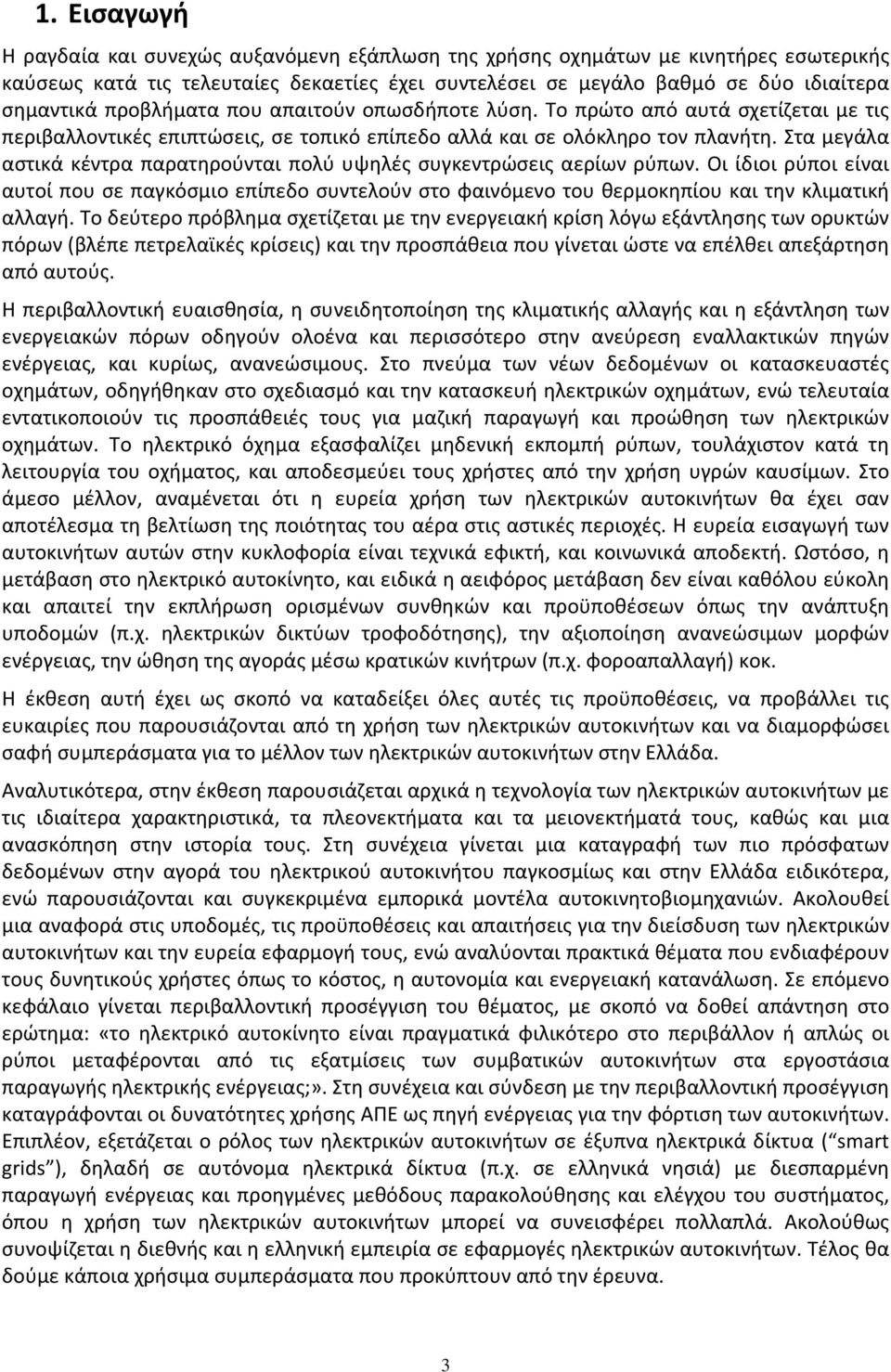 Στα μεγάλα αστικά κέντρα παρατηρούνται πολύ υψηλές συγκεντρώσεις αερίων ρύπων. Οι ίδιοι ρύποι είναι αυτοί που σε παγκόσμιο επίπεδο συντελούν στο φαινόμενο του θερμοκηπίου και την κλιματική αλλαγή.