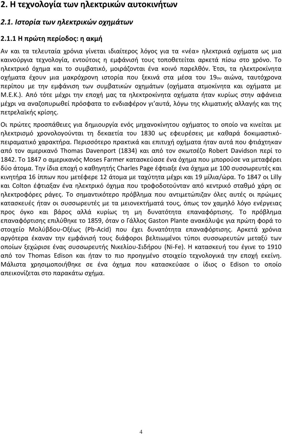 1 Η πρώτη περίοδος: η ακμή Αν και τα τελευταία χρόνια γίνεται ιδιαίτερος λόγος για τα «νέα» ηλεκτρικά οχήματα ως μια καινούργια τεχνολογία, εντούτοις η εμφάνισή τους τοποθετείται αρκετά πίσω στο