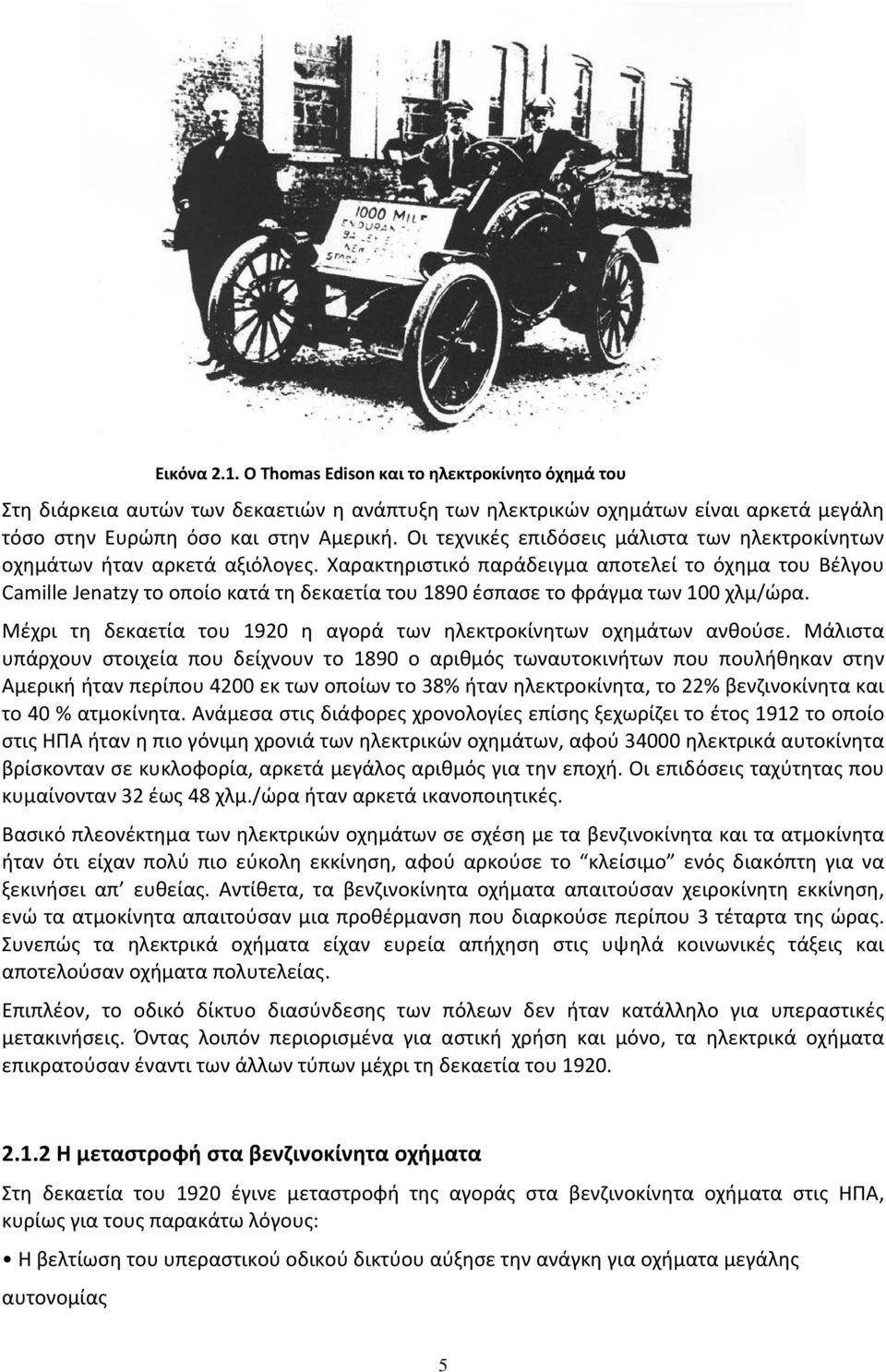 Χαρακτηριστικό παράδειγμα αποτελεί το όχημα του Βέλγου Camille Jenatzy το οποίο κατά τη δεκαετία του 1890 έσπασε το φράγμα των 100 χλμ/ώρα.