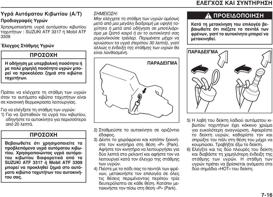 ΣΗΜΕΙΩΣΗ: Μην ελέγχετε τη στάθµη των υγρών αµέσως µετά από µια µεγάλη διαδροµή µε υψηλή ταχύτητα ή µετά από οδήγηση σε µποτιλιάρισµα µε ζεστό καιρό ή αν το αυτοκίνητό σας ρυµουλκούσε τρέιλερ.