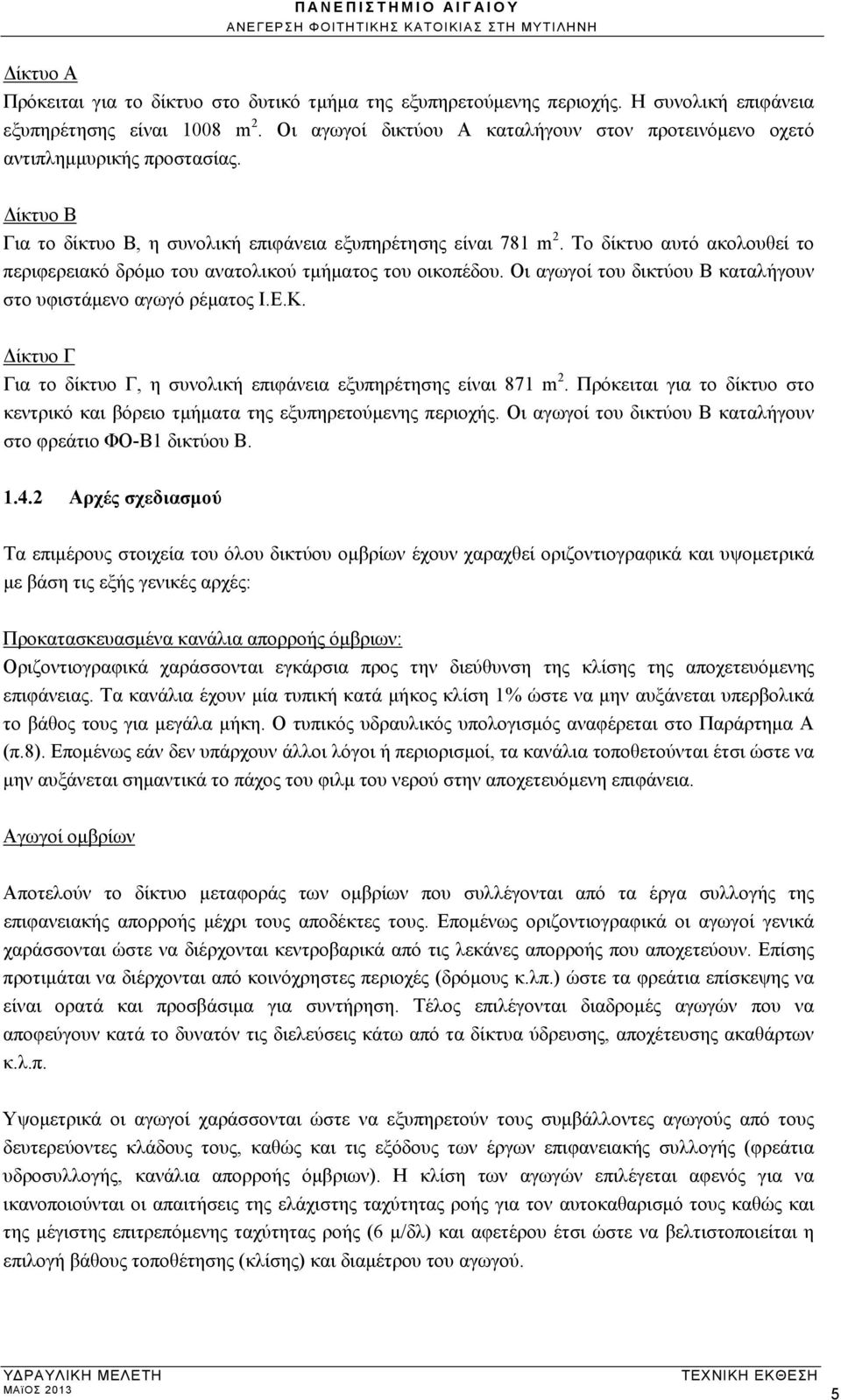 Το δίκτυο αυτό ακολουθεί το περιφερειακό δρόμο του ανατολικού τμήματος του οικοπέδου. Οι αγωγοί του δικτύου Β καταλήγουν στο υφιστάμενο αγωγό ρέματος Ι.Ε.Κ.