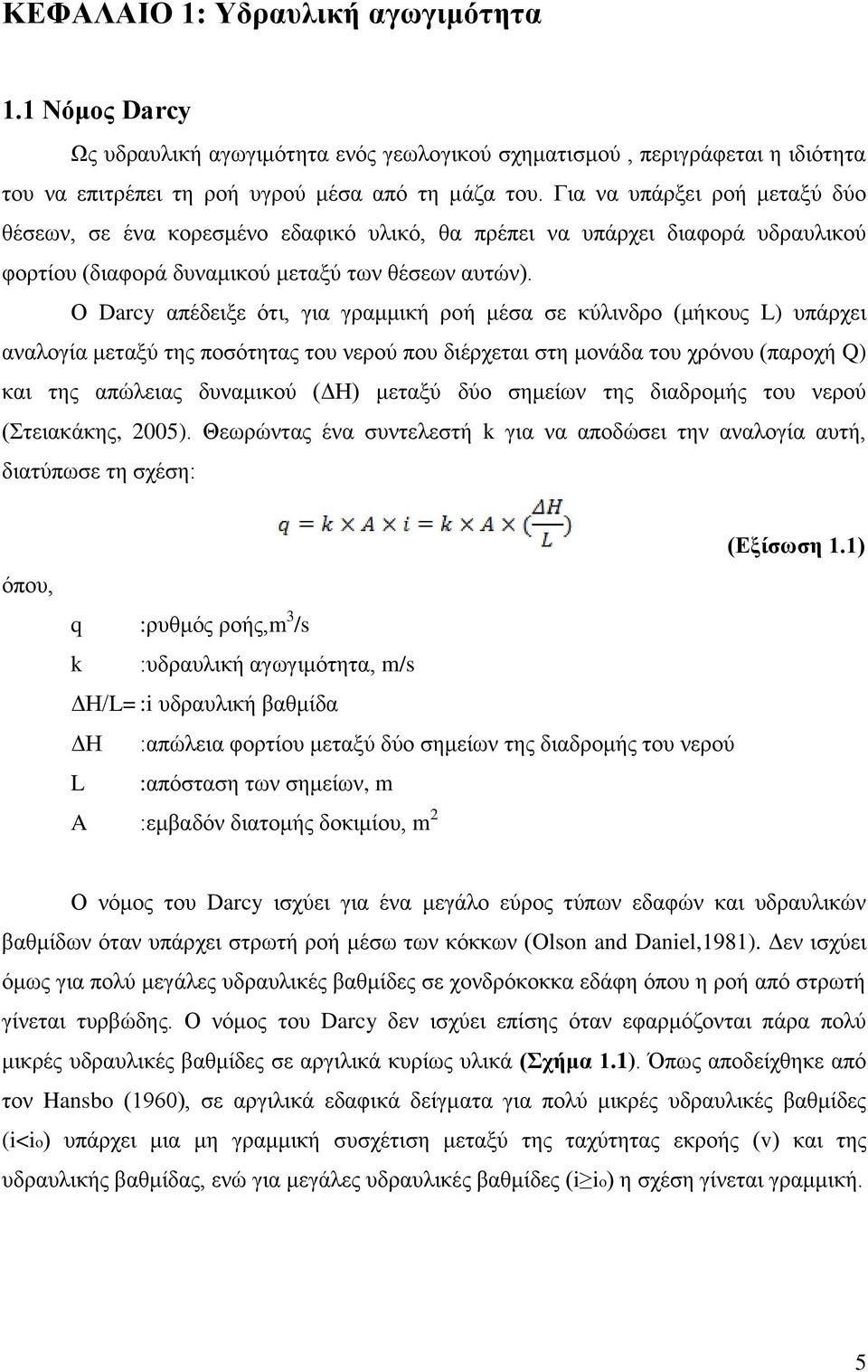 Ο Darcy απέδειξε ότι, για γραμμική ροή μέσα σε κύλινδρο (μήκους L) υπάρχει αναλογία μεταξύ της ποσότητας του νερού που διέρχεται στη μονάδα του χρόνου (παροχή Q) και της απώλειας δυναμικού (ΔΗ)