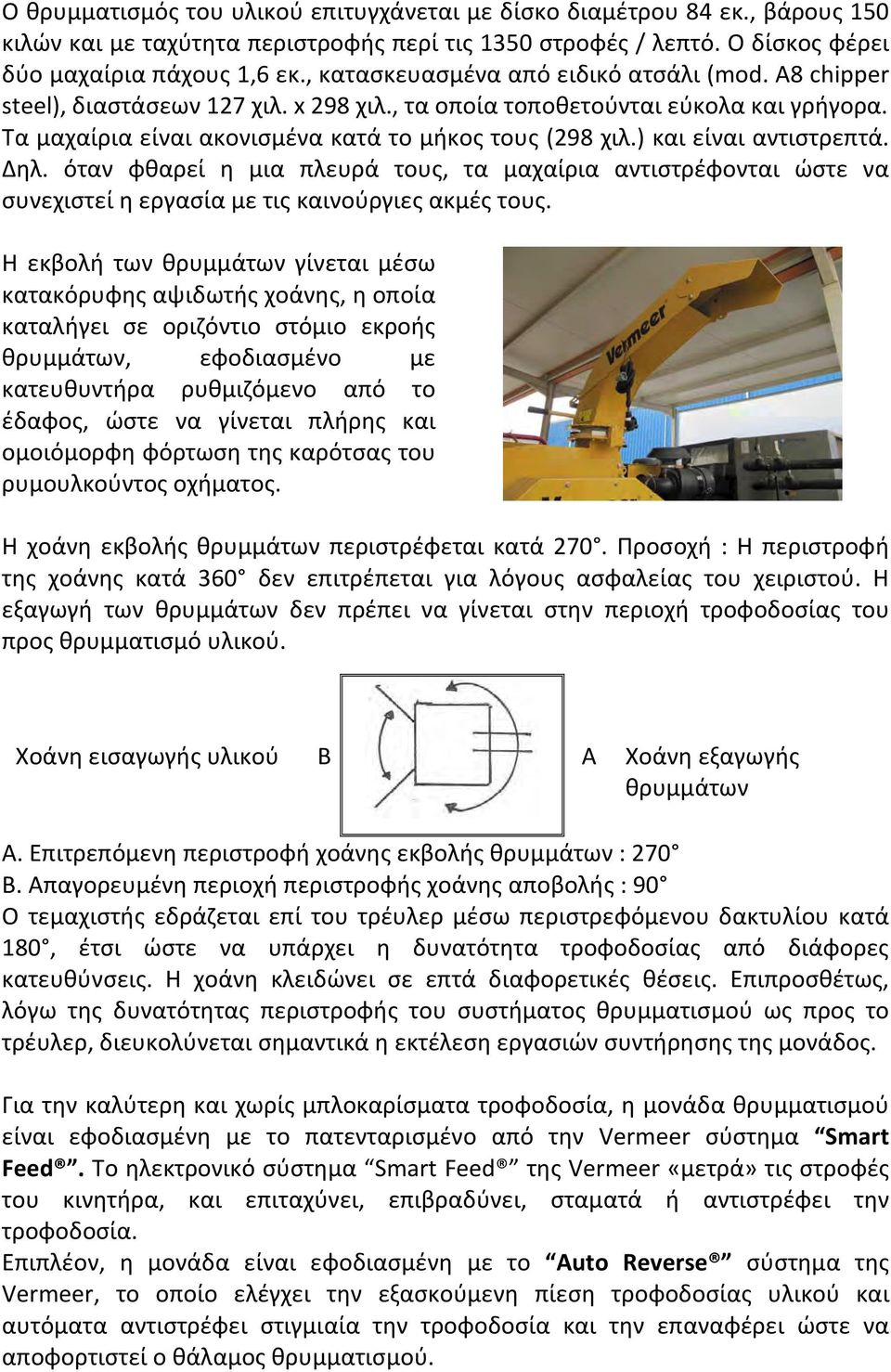 ) και είναι αντιστρεπτά. Δηλ. όταν φθαρεί η μια πλευρά τους, τα μαχαίρια αντιστρέφονται ώστε να συνεχιστεί η εργασία με τις καινούργιες ακμές τους.