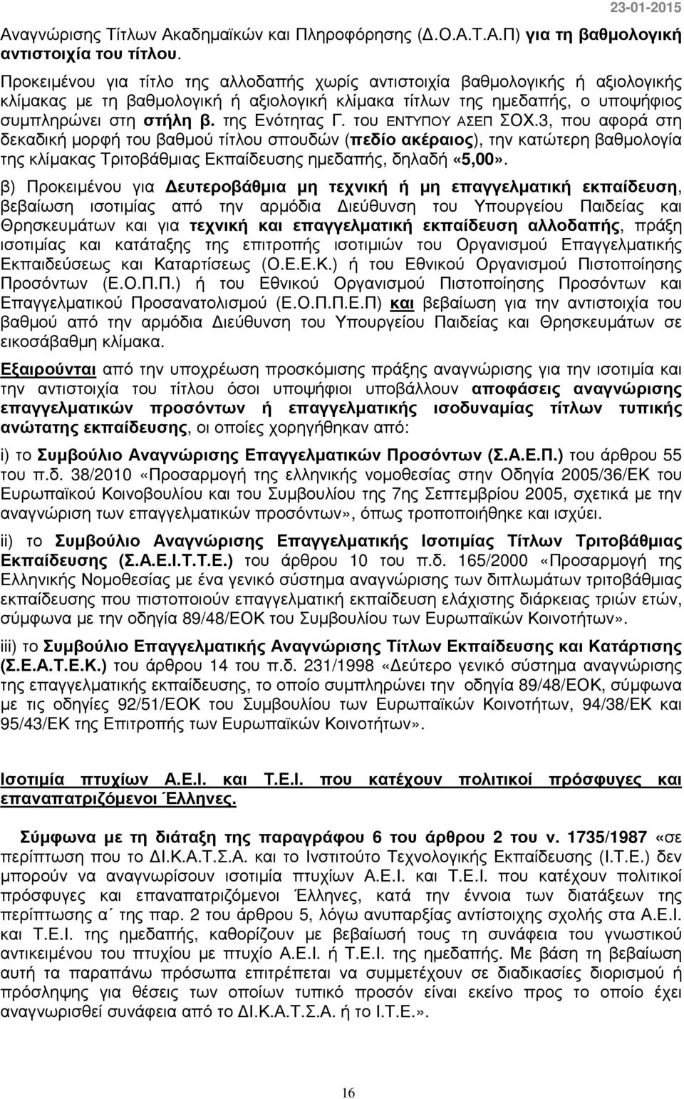 της Ενότητας Γ. του ΕΝΤΥΠΟΥ ΑΣΕΠ ΣΟΧ.3, που αφορά στη δεκαδική µορφή του βαθµού τίτλου σπουδών (πεδίο ακέραιος), την κατώτερη βαθµολογία της κλίµακας Τριτοβάθµιας Εκπαίδευσης ηµεδαπής, δηλαδή «5,00».