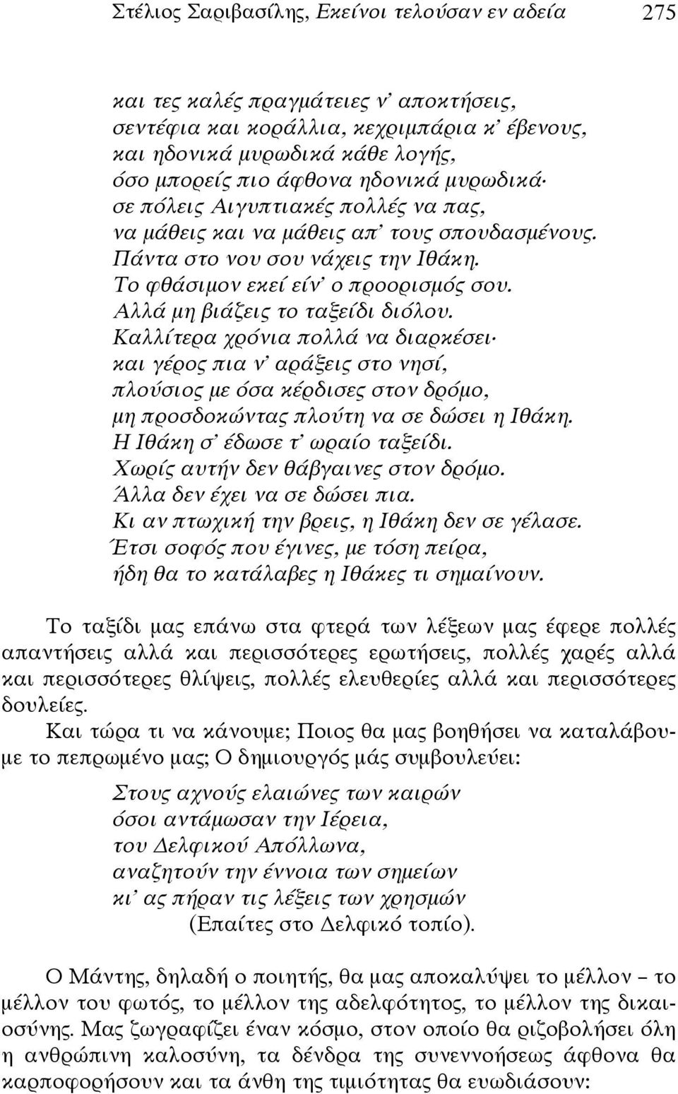 Αλλά μη βιάζεις το ταξείδι διόλου. Καλλίτερα χρόνια πολλά να διαρκέσει και γέρος πια ν' αράξεις στο νησί, πλούσιος με όσα κέρδισες στον δρόμο, μη προσδοκώντας πλούτη να σε δώσει η Ιθάκη.